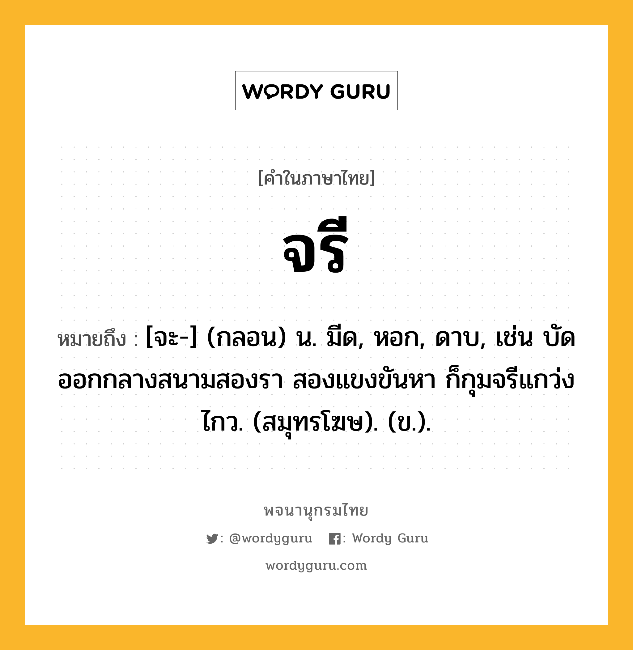 จรี ความหมาย หมายถึงอะไร?, คำในภาษาไทย จรี หมายถึง [จะ-] (กลอน) น. มีด, หอก, ดาบ, เช่น บัดออกกลางสนามสองรา สองแขงขันหา ก็กุมจรีแกว่งไกว. (สมุทรโฆษ). (ข.).