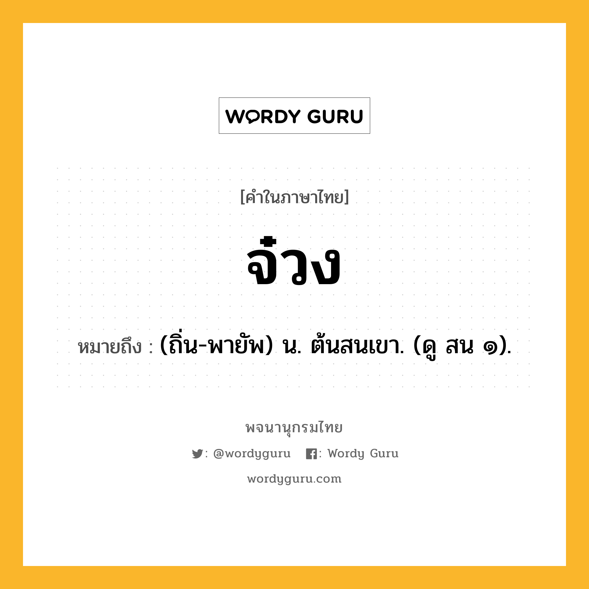 จ๋วง ความหมาย หมายถึงอะไร?, คำในภาษาไทย จ๋วง หมายถึง (ถิ่น-พายัพ) น. ต้นสนเขา. (ดู สน ๑).