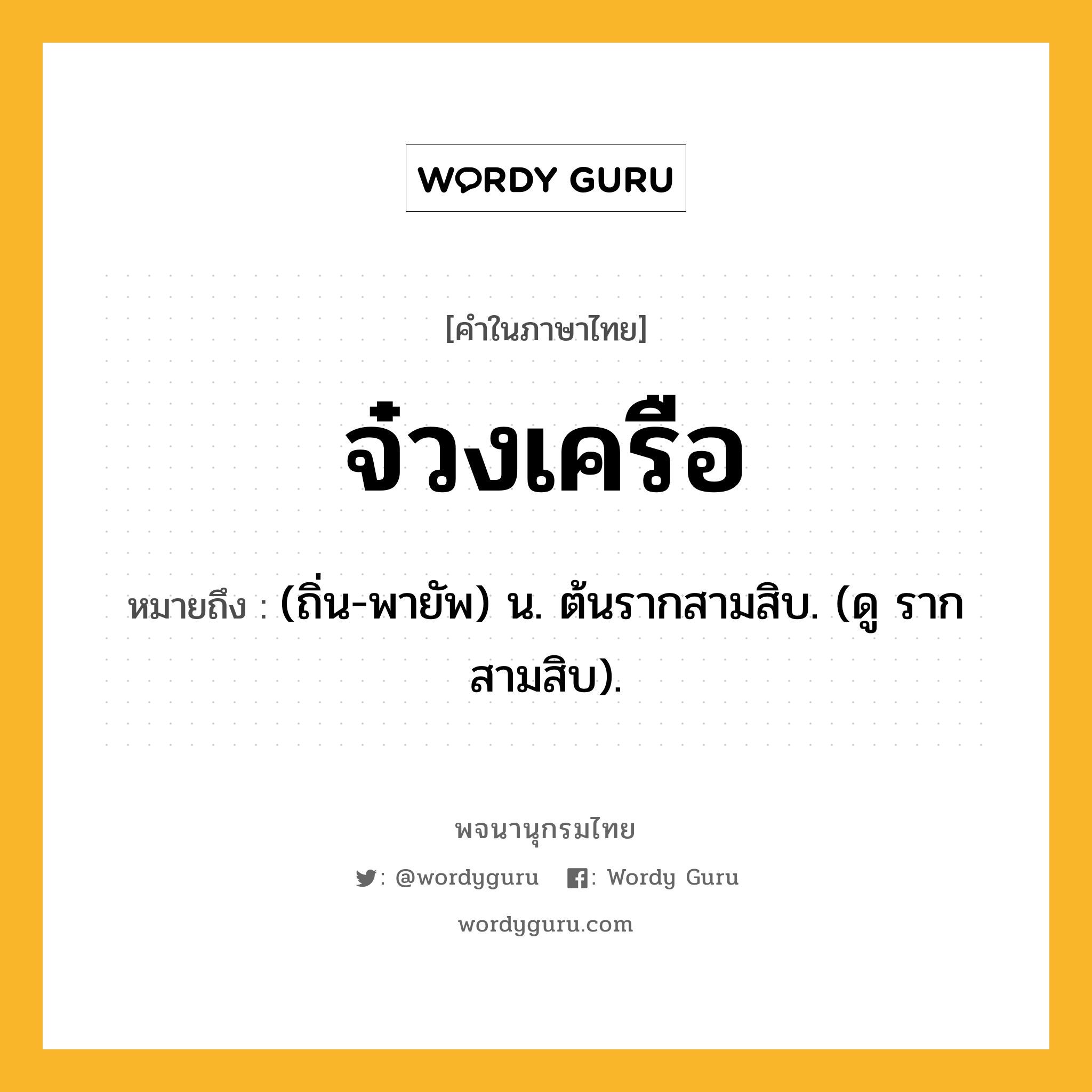 จ๋วงเครือ ความหมาย หมายถึงอะไร?, คำในภาษาไทย จ๋วงเครือ หมายถึง (ถิ่น-พายัพ) น. ต้นรากสามสิบ. (ดู รากสามสิบ).