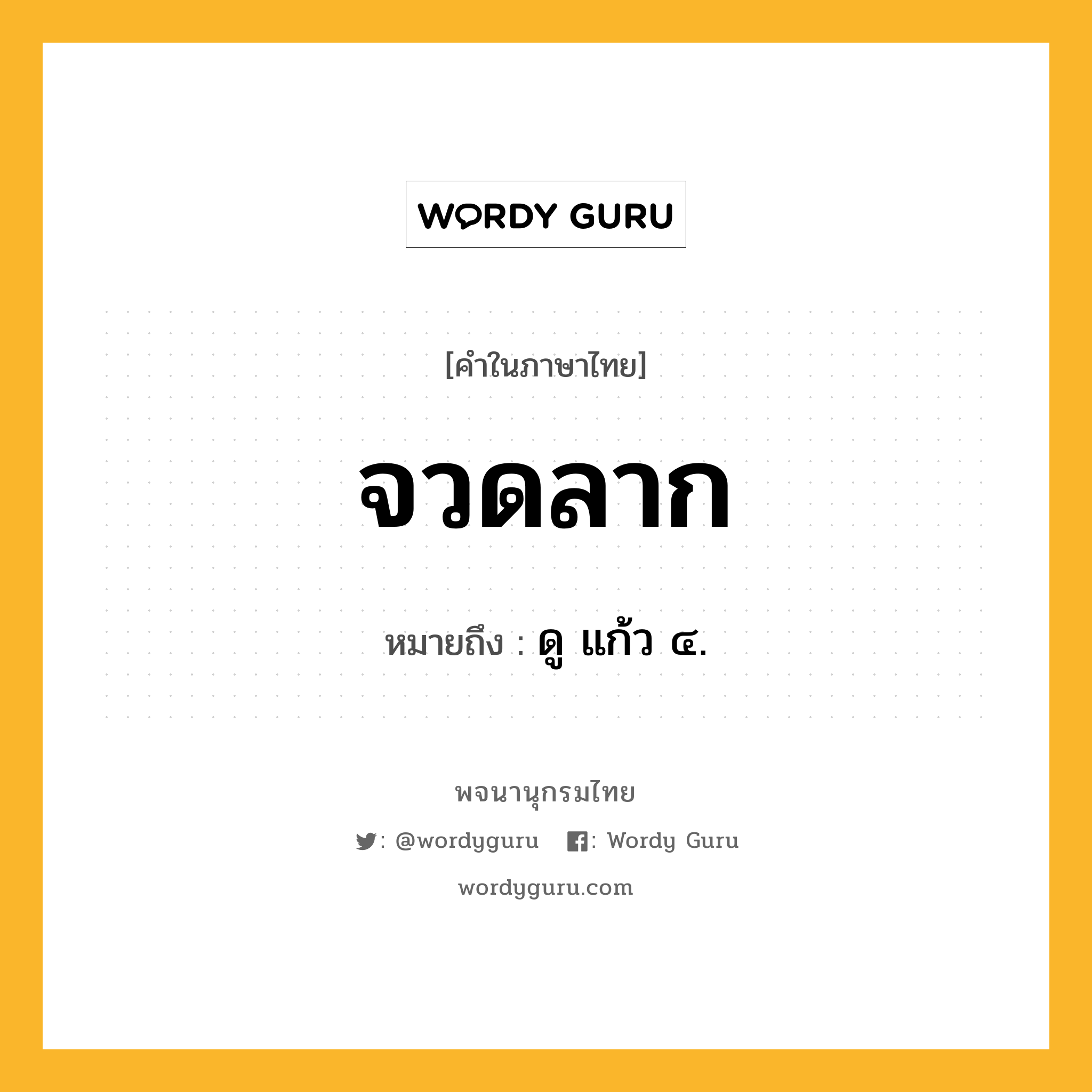 จวดลาก ความหมาย หมายถึงอะไร?, คำในภาษาไทย จวดลาก หมายถึง ดู แก้ว ๔.