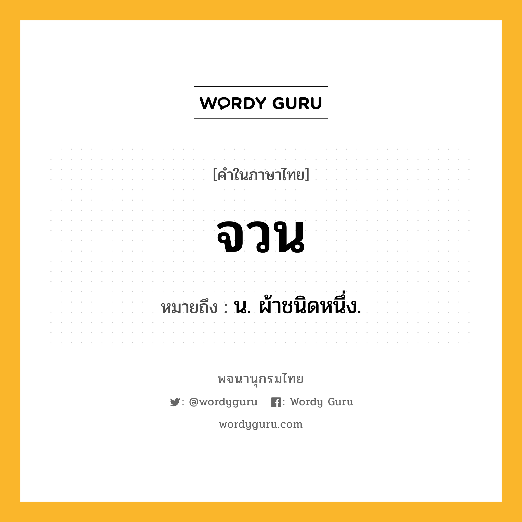 จวน ความหมาย หมายถึงอะไร?, คำในภาษาไทย จวน หมายถึง น. ผ้าชนิดหนึ่ง.