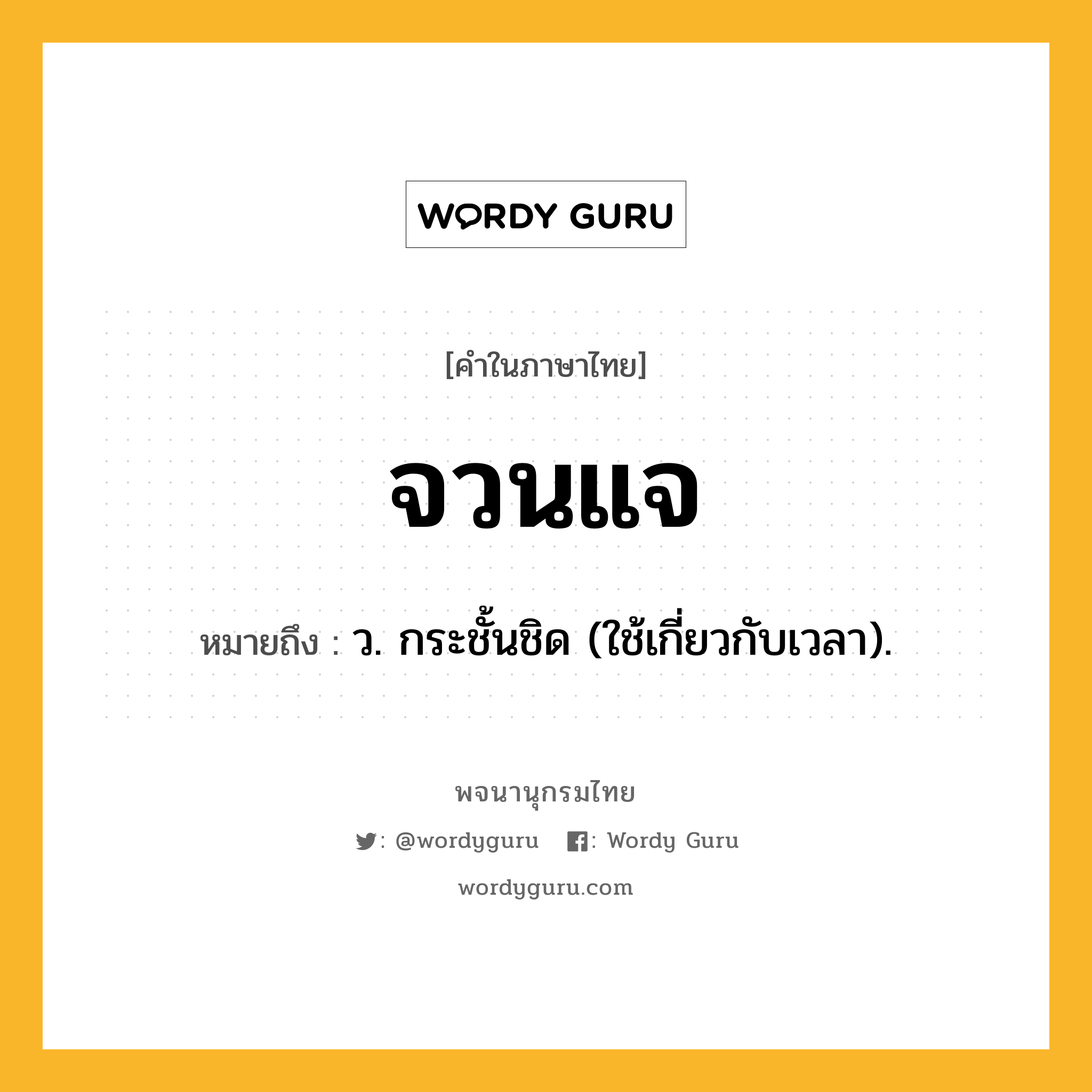 จวนแจ ความหมาย หมายถึงอะไร?, คำในภาษาไทย จวนแจ หมายถึง ว. กระชั้นชิด (ใช้เกี่ยวกับเวลา).