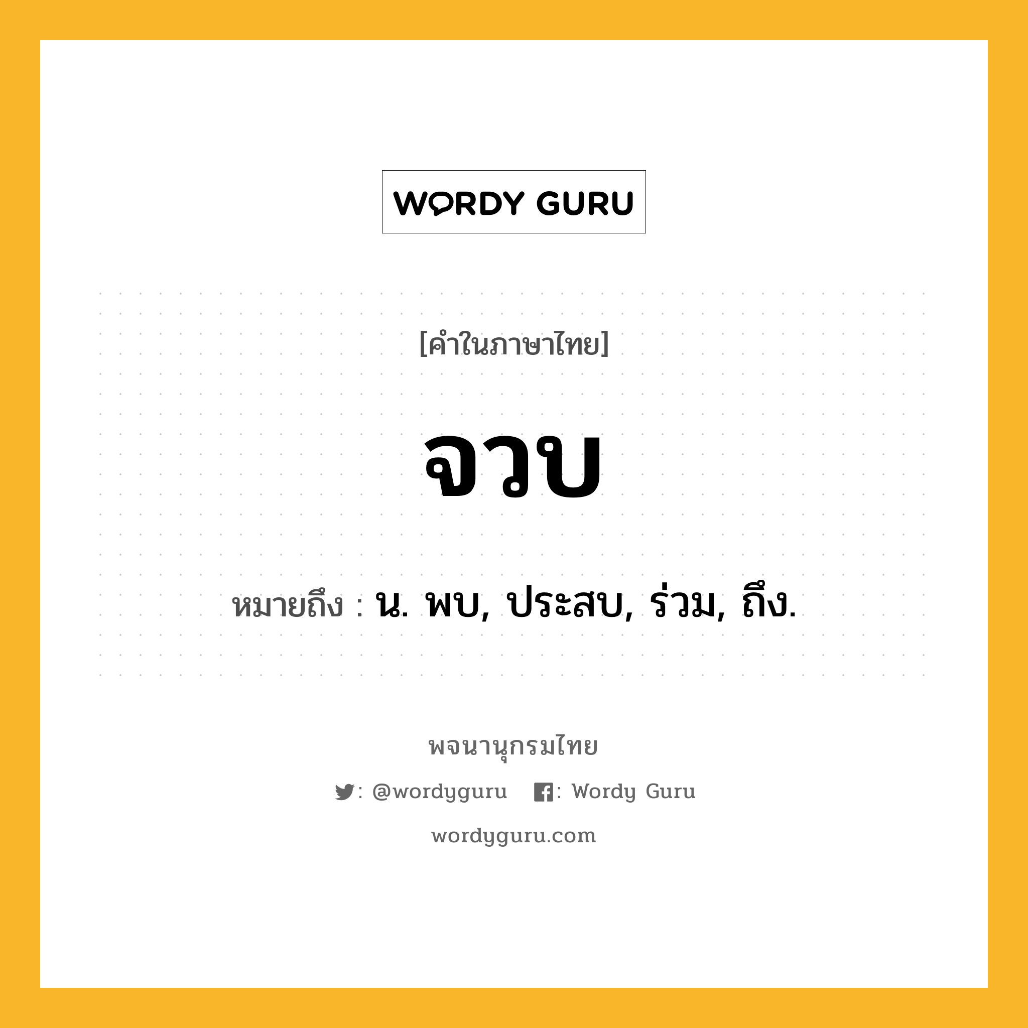 จวบ ความหมาย หมายถึงอะไร?, คำในภาษาไทย จวบ หมายถึง น. พบ, ประสบ, ร่วม, ถึง.