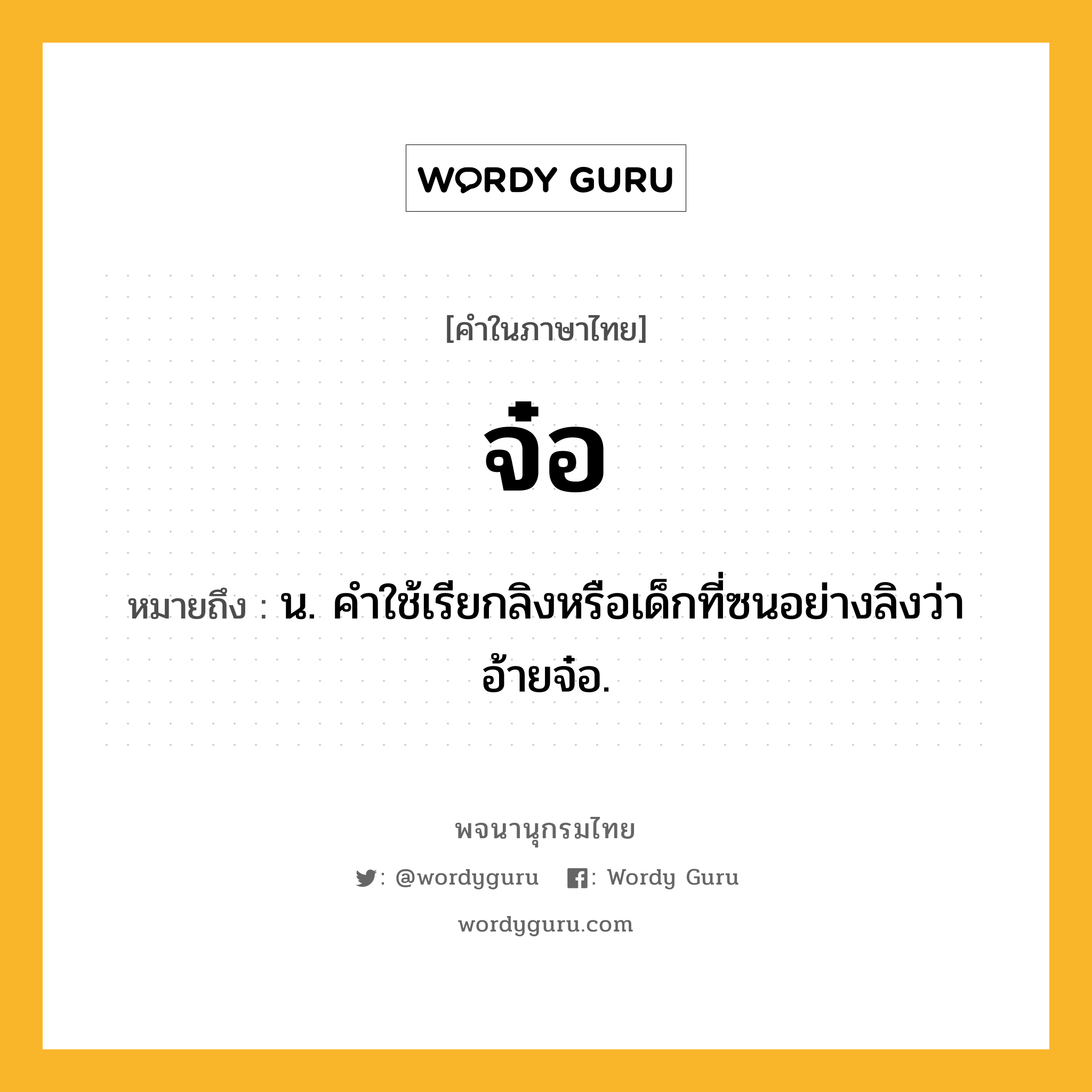 จ๋อ ความหมาย หมายถึงอะไร?, คำในภาษาไทย จ๋อ หมายถึง น. คําใช้เรียกลิงหรือเด็กที่ซนอย่างลิงว่า อ้ายจ๋อ.