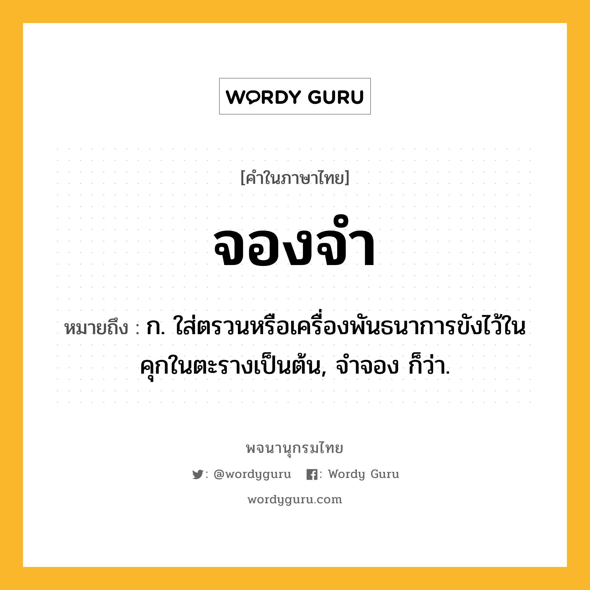 จองจำ ความหมาย หมายถึงอะไร?, คำในภาษาไทย จองจำ หมายถึง ก. ใส่ตรวนหรือเครื่องพันธนาการขังไว้ในคุกในตะรางเป็นต้น, จําจอง ก็ว่า.