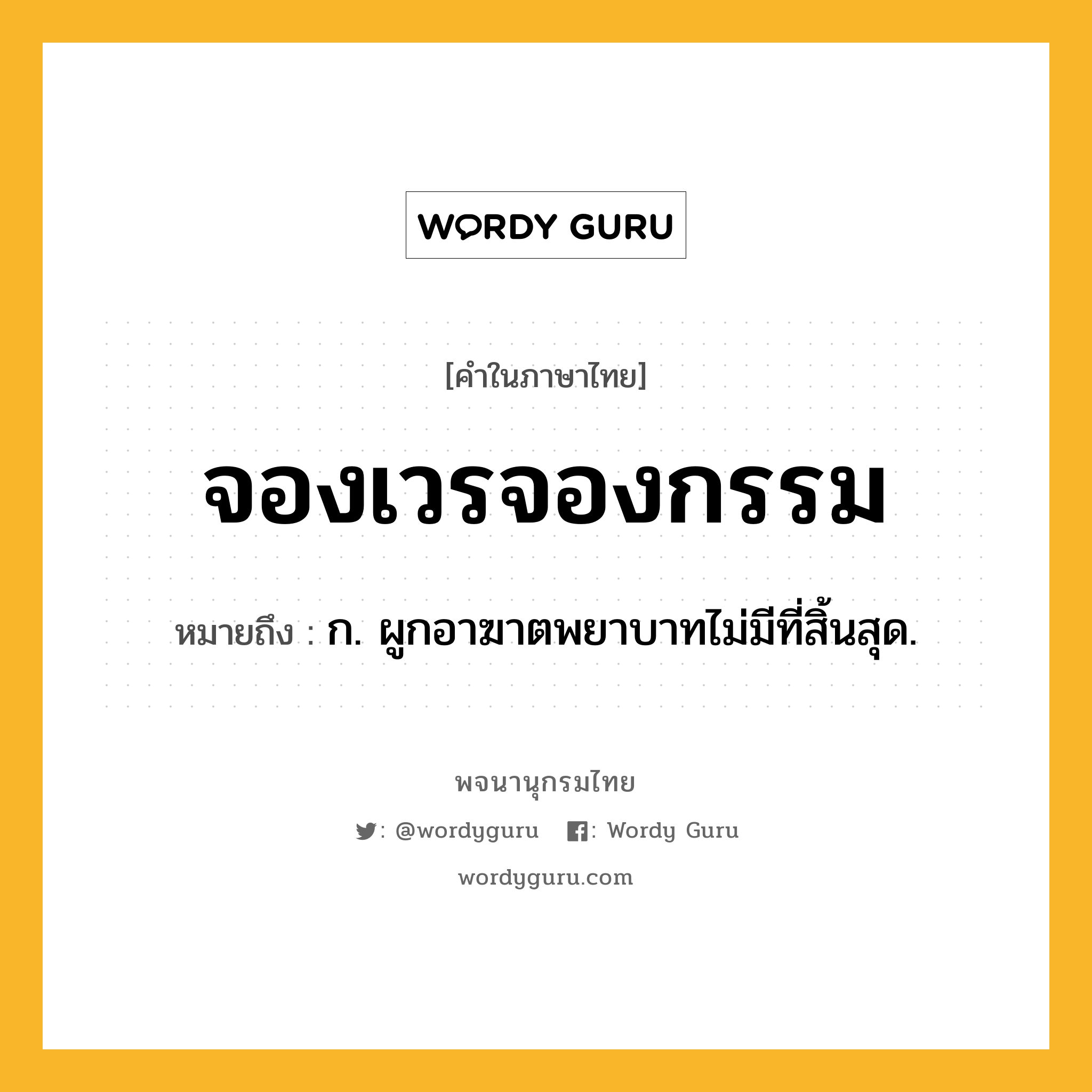 จองเวรจองกรรม ความหมาย หมายถึงอะไร?, คำในภาษาไทย จองเวรจองกรรม หมายถึง ก. ผูกอาฆาตพยาบาทไม่มีที่สิ้นสุด.