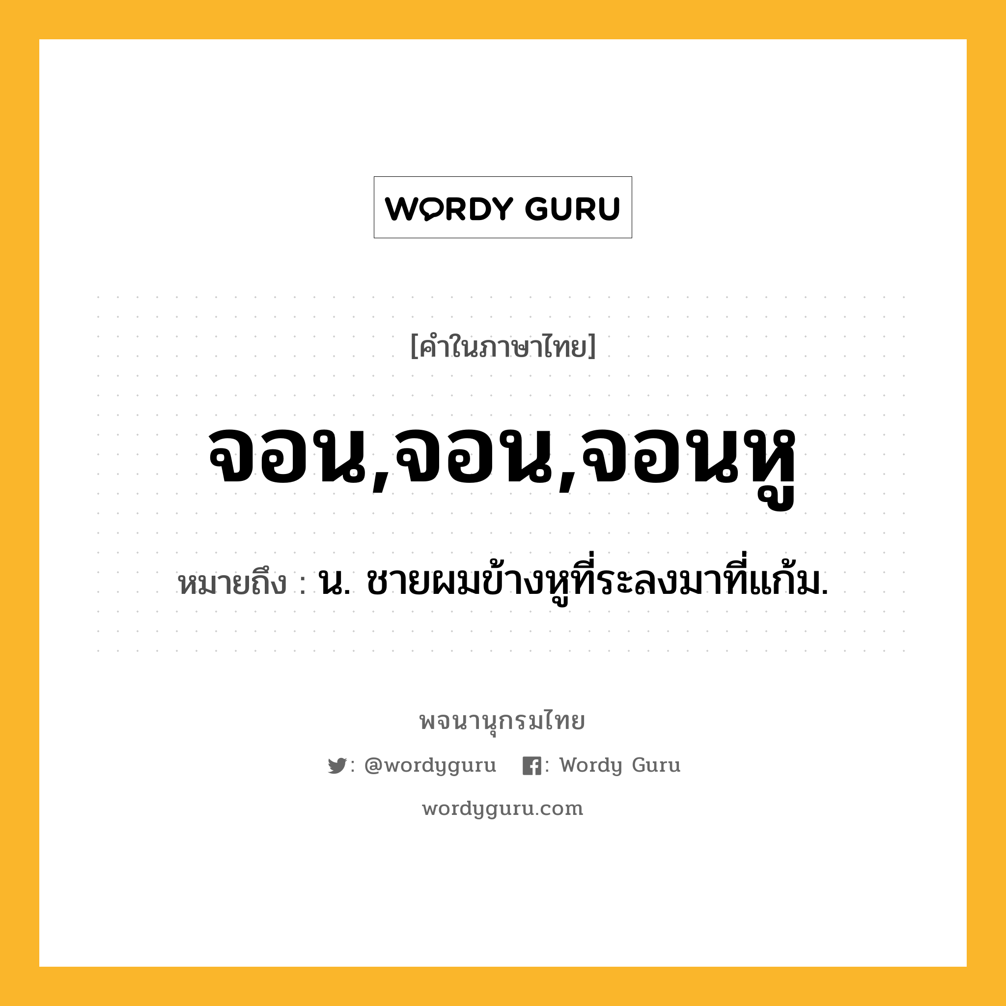 จอน,จอน,จอนหู ความหมาย หมายถึงอะไร?, คำในภาษาไทย จอน,จอน,จอนหู หมายถึง น. ชายผมข้างหูที่ระลงมาที่แก้ม.