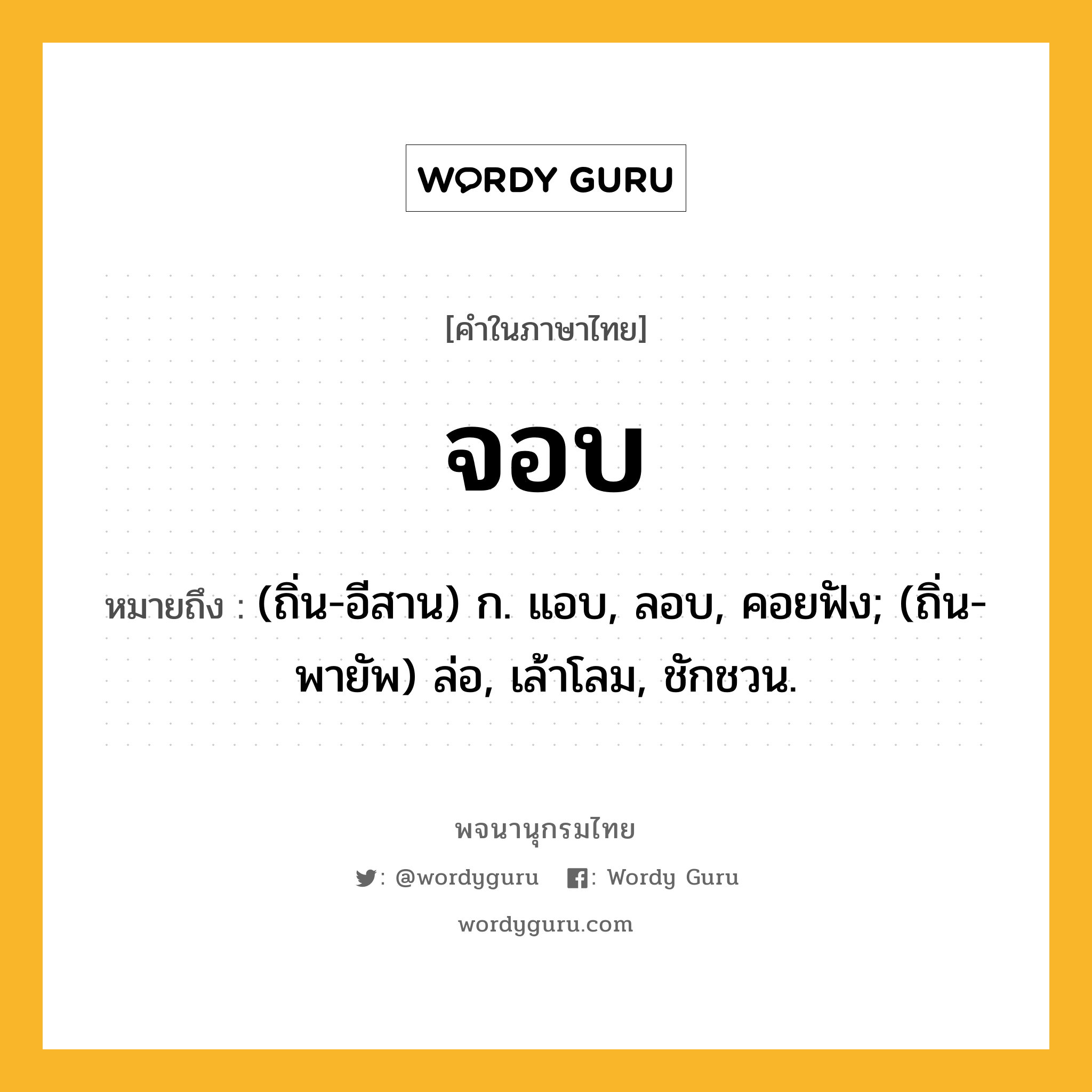 จอบ ความหมาย หมายถึงอะไร?, คำในภาษาไทย จอบ หมายถึง (ถิ่น-อีสาน) ก. แอบ, ลอบ, คอยฟัง; (ถิ่น-พายัพ) ล่อ, เล้าโลม, ชักชวน.