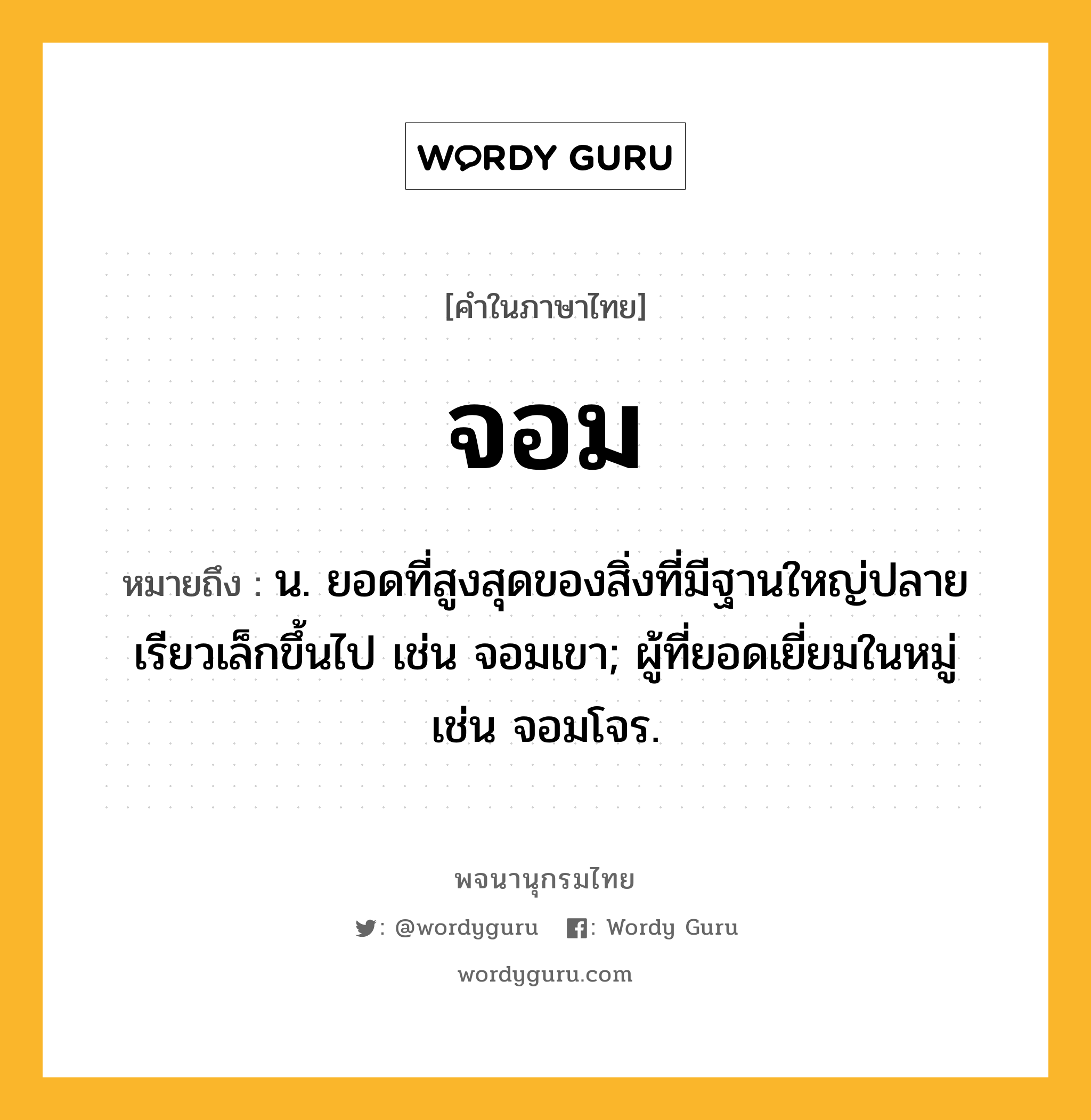 จอม ความหมาย หมายถึงอะไร?, คำในภาษาไทย จอม หมายถึง น. ยอดที่สูงสุดของสิ่งที่มีฐานใหญ่ปลายเรียวเล็กขึ้นไป เช่น จอมเขา; ผู้ที่ยอดเยี่ยมในหมู่ เช่น จอมโจร.