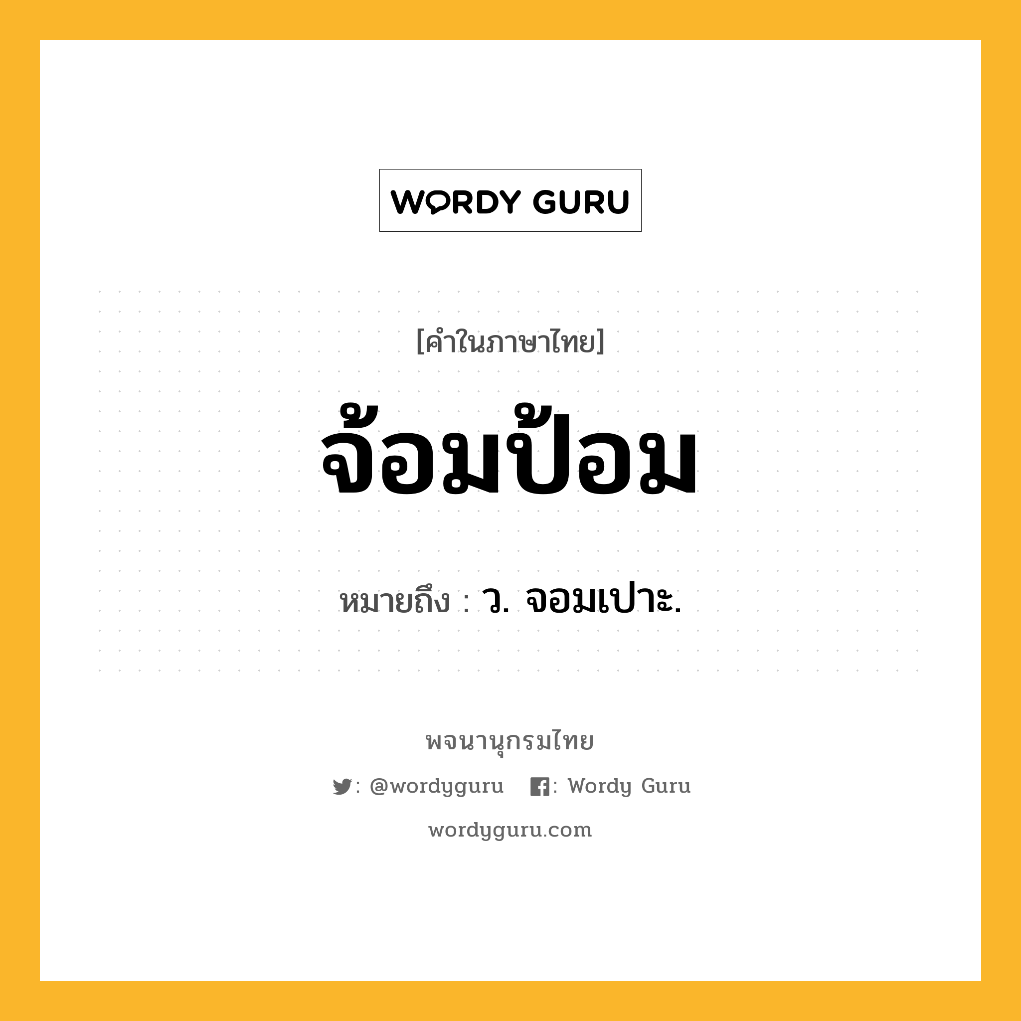 จ้อมป้อม ความหมาย หมายถึงอะไร?, คำในภาษาไทย จ้อมป้อม หมายถึง ว. จอมเปาะ.