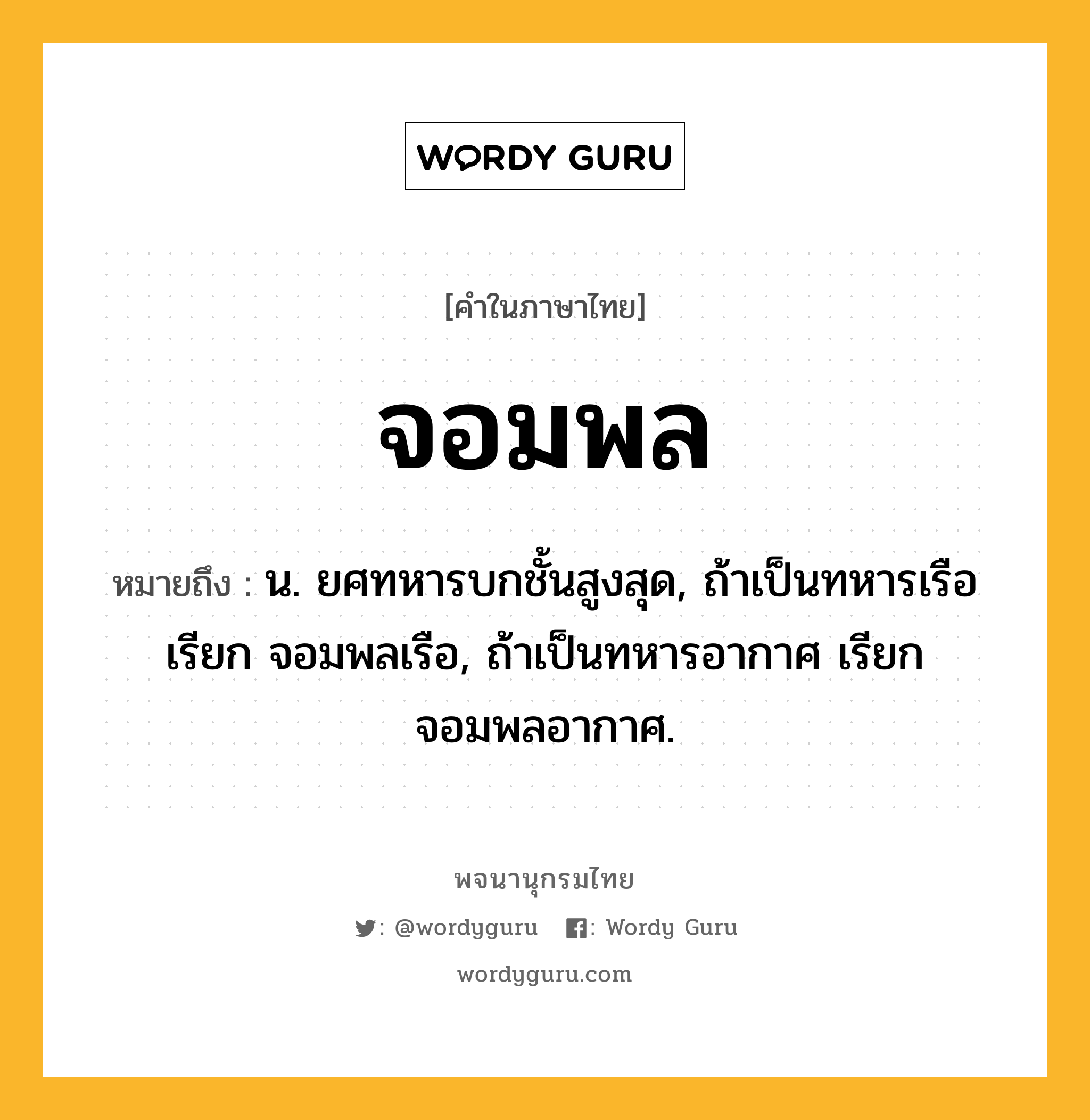 จอมพล ความหมาย หมายถึงอะไร?, คำในภาษาไทย จอมพล หมายถึง น. ยศทหารบกชั้นสูงสุด, ถ้าเป็นทหารเรือ เรียก จอมพลเรือ, ถ้าเป็นทหารอากาศ เรียก จอมพลอากาศ.