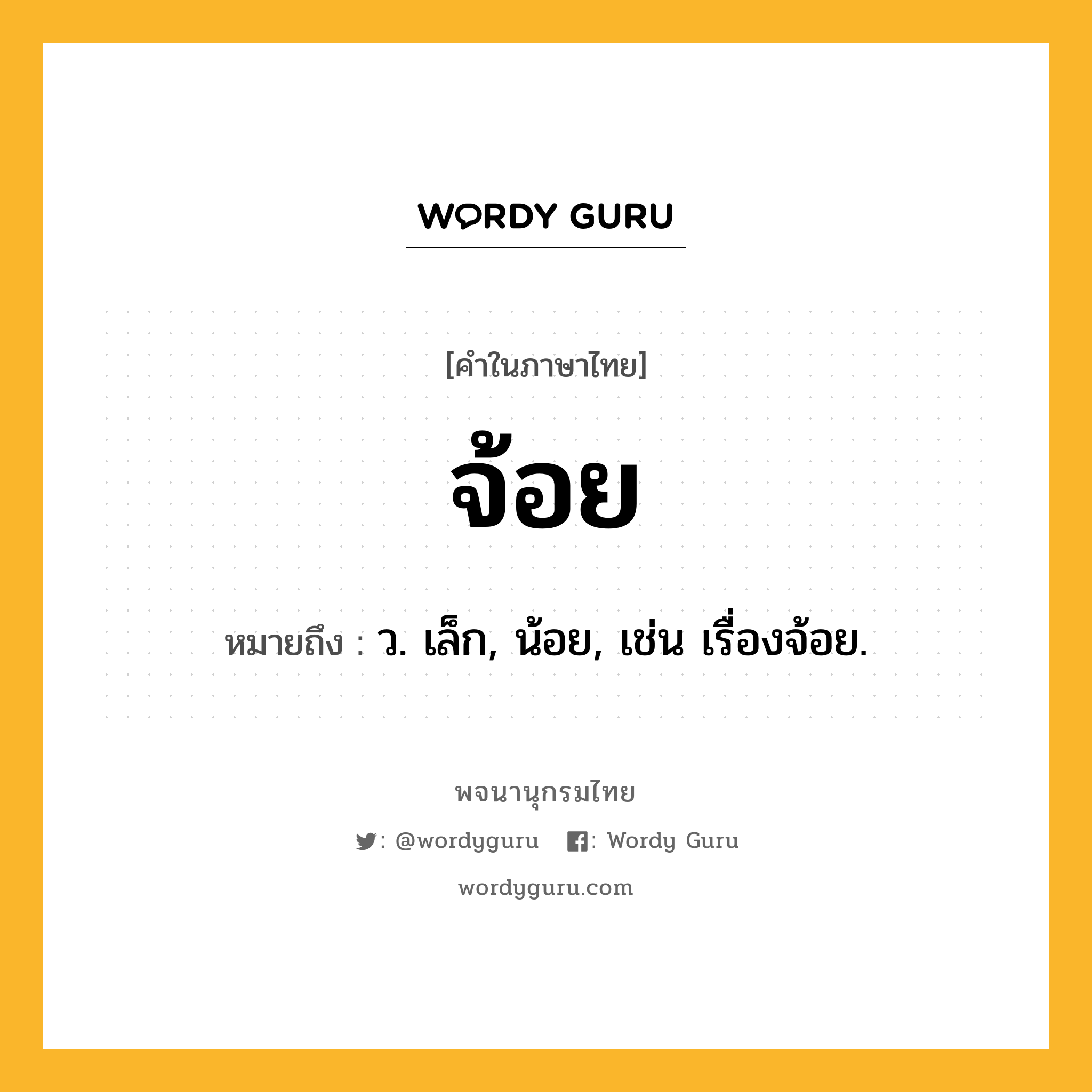 จ้อย ความหมาย หมายถึงอะไร?, คำในภาษาไทย จ้อย หมายถึง ว. เล็ก, น้อย, เช่น เรื่องจ้อย.