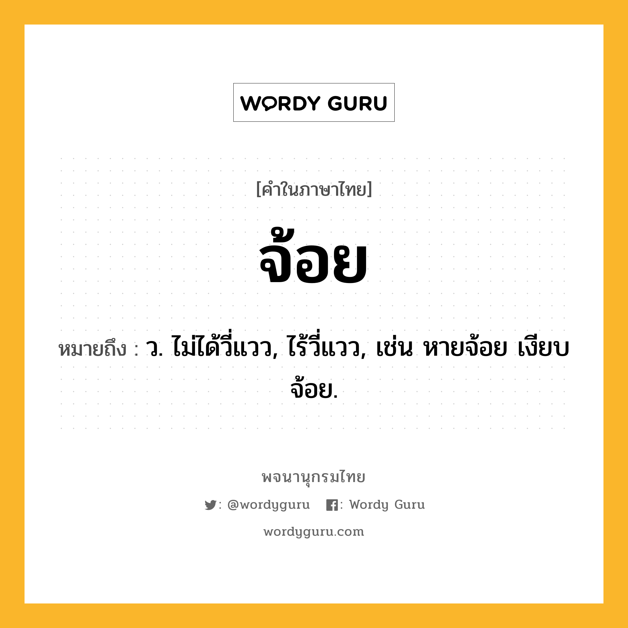 จ้อย ความหมาย หมายถึงอะไร?, คำในภาษาไทย จ้อย หมายถึง ว. ไม่ได้วี่แวว, ไร้วี่แวว, เช่น หายจ้อย เงียบจ้อย.