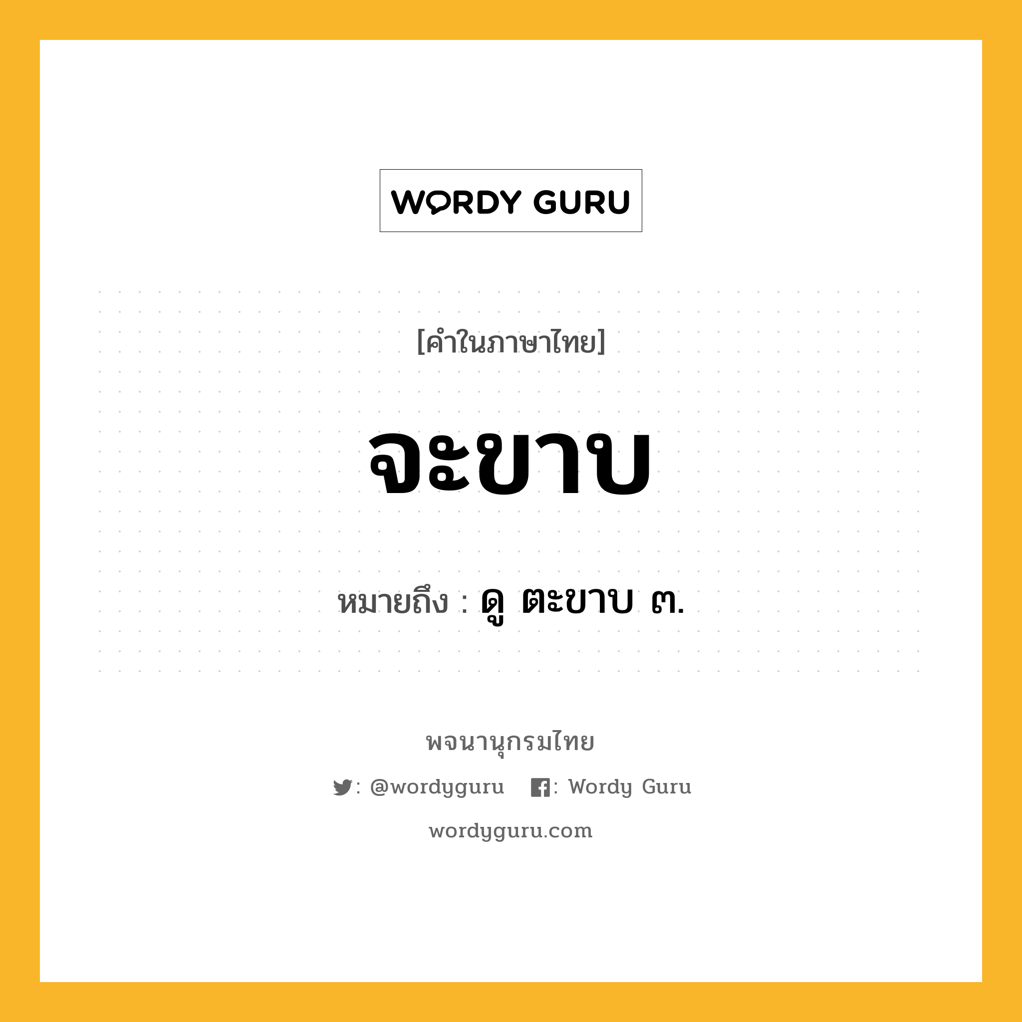 จะขาบ ความหมาย หมายถึงอะไร?, คำในภาษาไทย จะขาบ หมายถึง ดู ตะขาบ ๓.