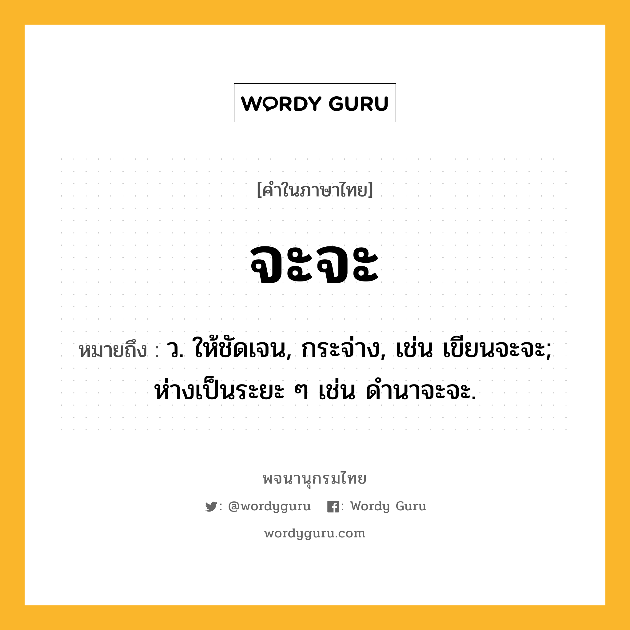 จะจะ ความหมาย หมายถึงอะไร?, คำในภาษาไทย จะจะ หมายถึง ว. ให้ชัดเจน, กระจ่าง, เช่น เขียนจะจะ; ห่างเป็นระยะ ๆ เช่น ดํานาจะจะ.