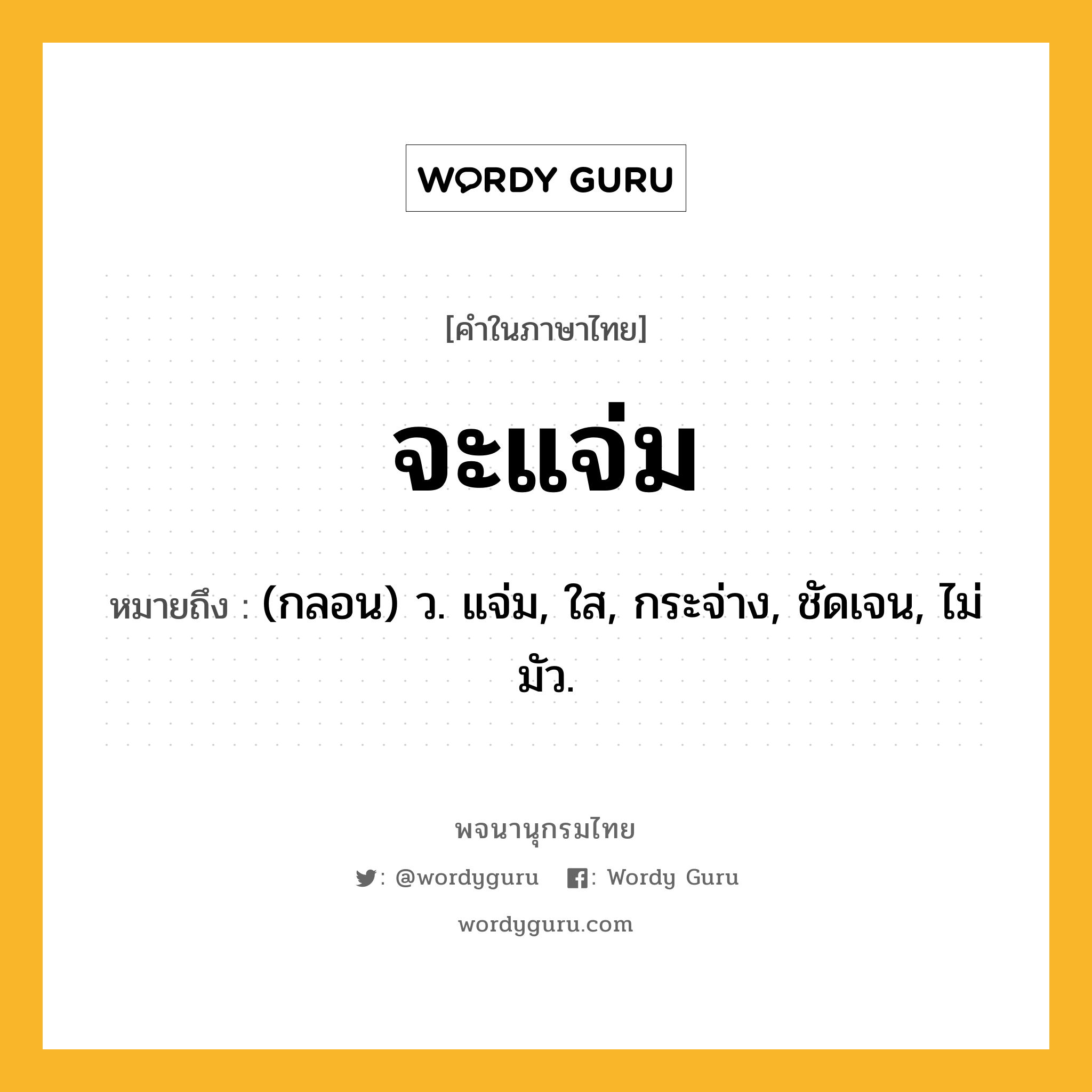 จะแจ่ม ความหมาย หมายถึงอะไร?, คำในภาษาไทย จะแจ่ม หมายถึง (กลอน) ว. แจ่ม, ใส, กระจ่าง, ชัดเจน, ไม่มัว.