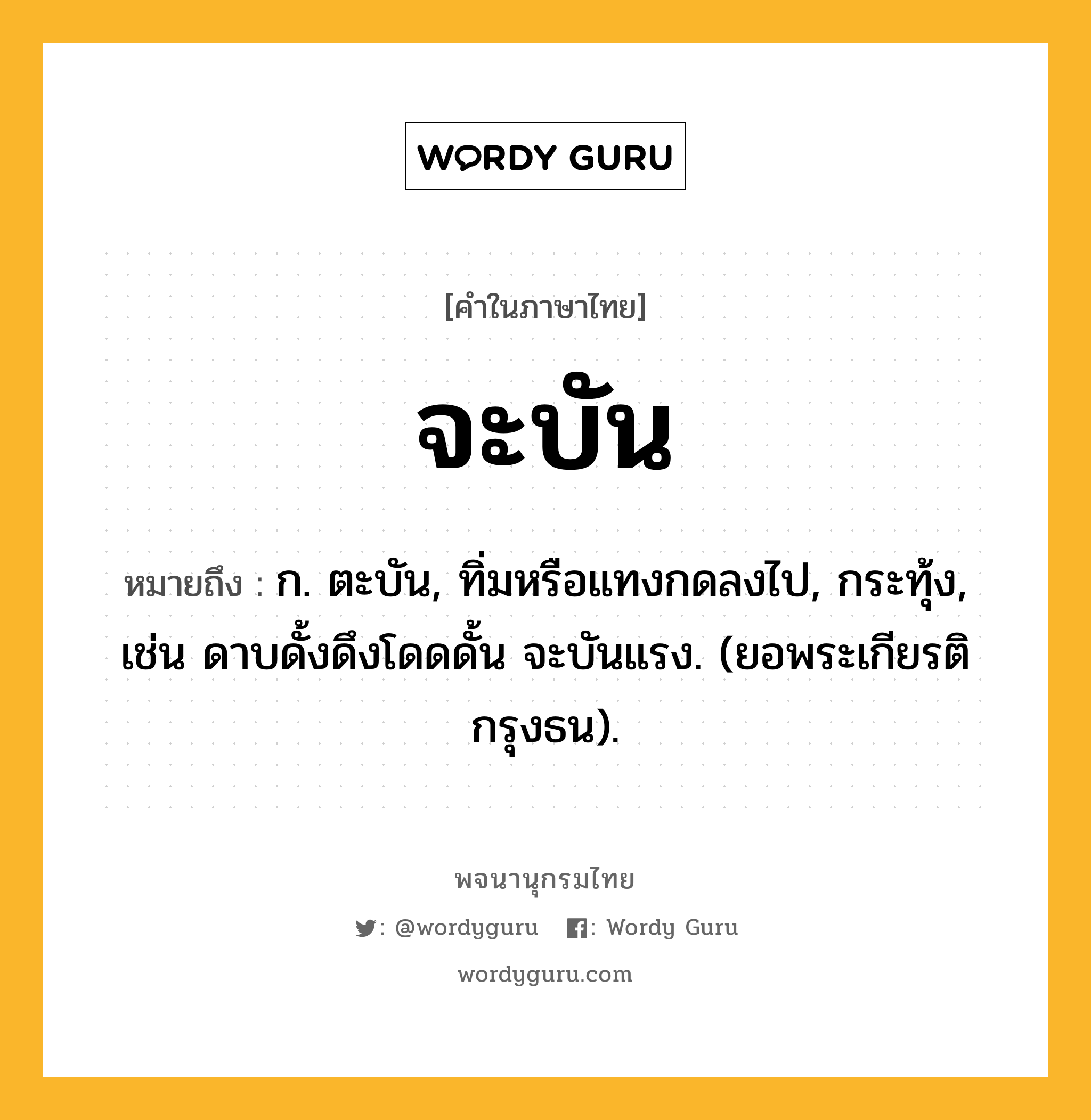 จะบัน ความหมาย หมายถึงอะไร?, คำในภาษาไทย จะบัน หมายถึง ก. ตะบัน, ทิ่มหรือแทงกดลงไป, กระทุ้ง, เช่น ดาบดั้งดึงโดดดั้น จะบันแรง. (ยอพระเกียรติกรุงธน).