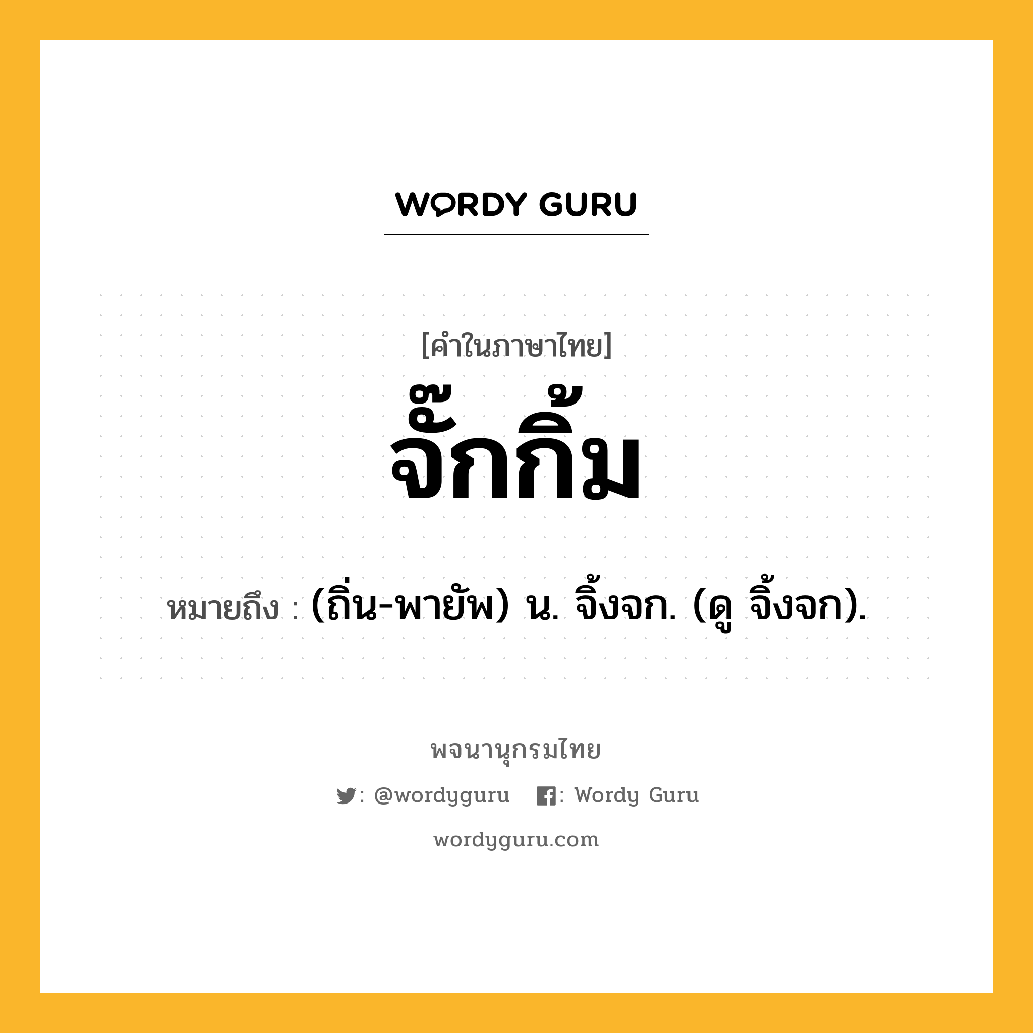 จั๊กกิ้ม ความหมาย หมายถึงอะไร?, คำในภาษาไทย จั๊กกิ้ม หมายถึง (ถิ่น-พายัพ) น. จิ้งจก. (ดู จิ้งจก).