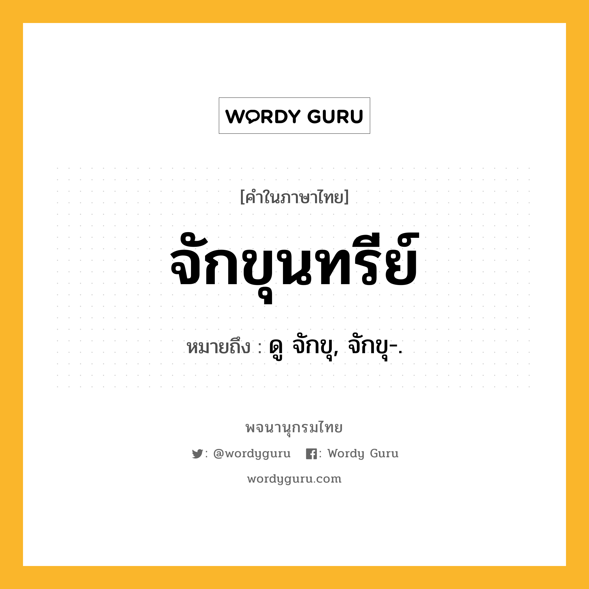 จักขุนทรีย์ ความหมาย หมายถึงอะไร?, คำในภาษาไทย จักขุนทรีย์ หมายถึง ดู จักขุ, จักขุ-.