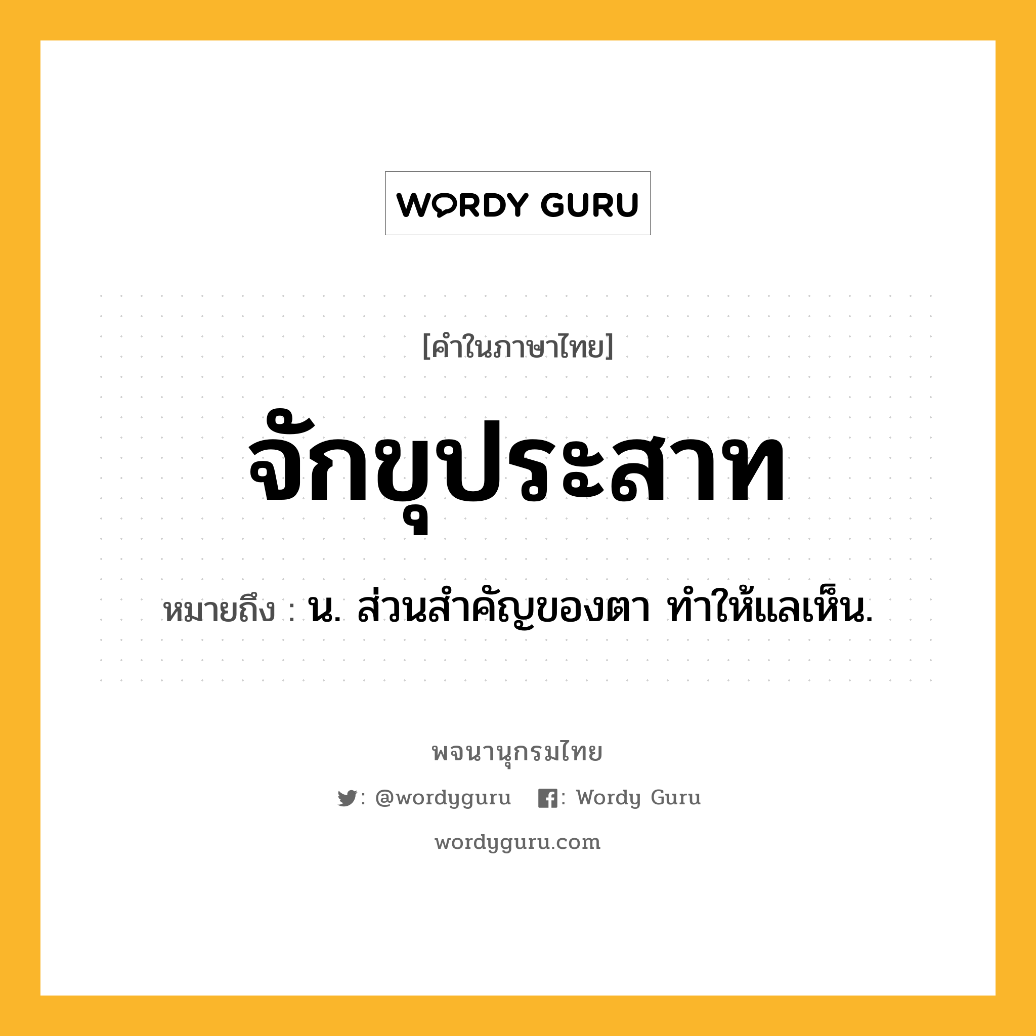 จักขุประสาท ความหมาย หมายถึงอะไร?, คำในภาษาไทย จักขุประสาท หมายถึง น. ส่วนสําคัญของตา ทําให้แลเห็น.