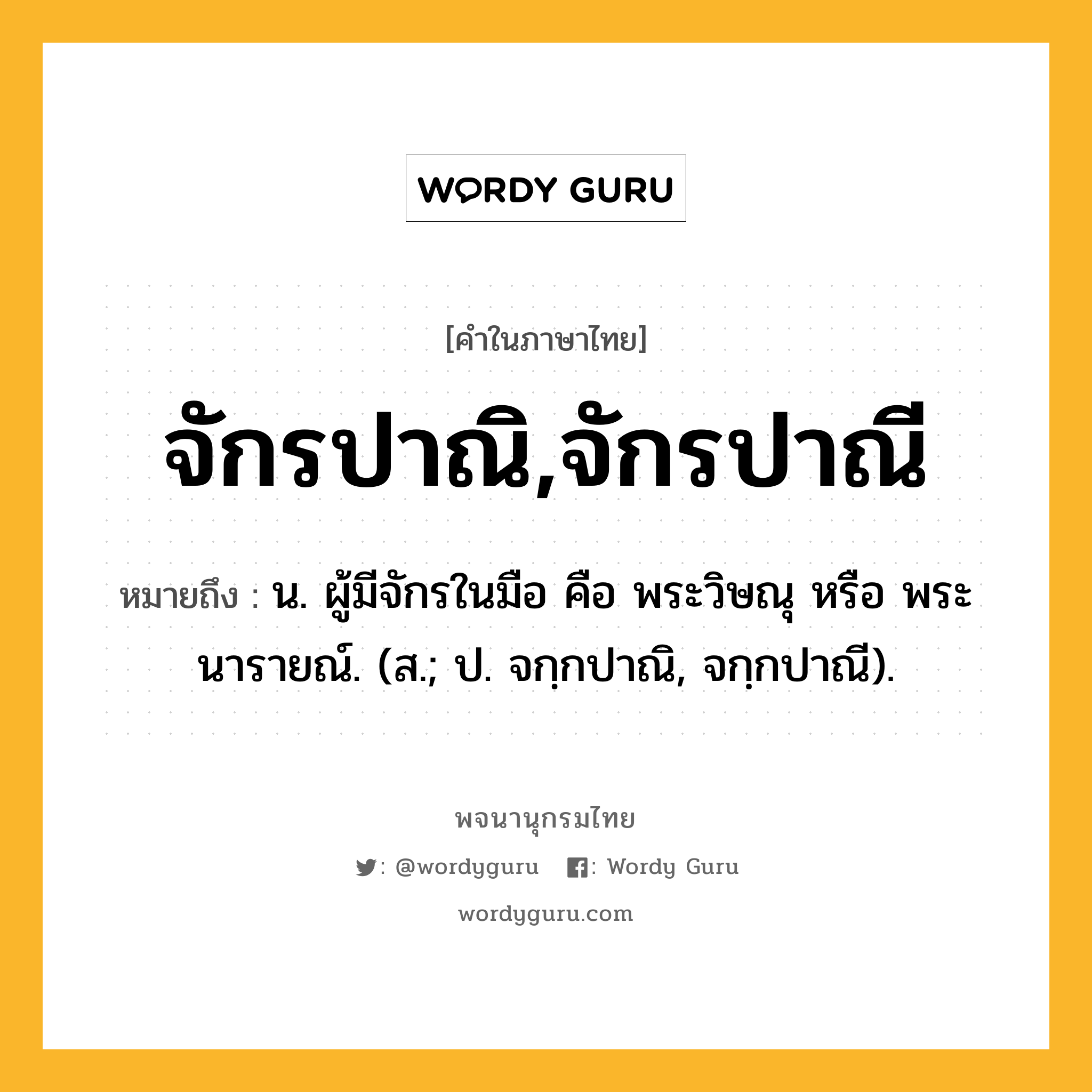 จักรปาณิ,จักรปาณี ความหมาย หมายถึงอะไร?, คำในภาษาไทย จักรปาณิ,จักรปาณี หมายถึง น. ผู้มีจักรในมือ คือ พระวิษณุ หรือ พระนารายณ์. (ส.; ป. จกฺกปาณิ, จกฺกปาณี).