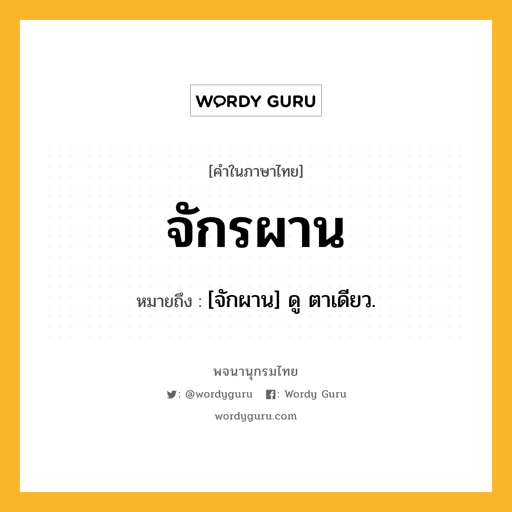 จักรผาน ความหมาย หมายถึงอะไร?, คำในภาษาไทย จักรผาน หมายถึง [จักผาน] ดู ตาเดียว.