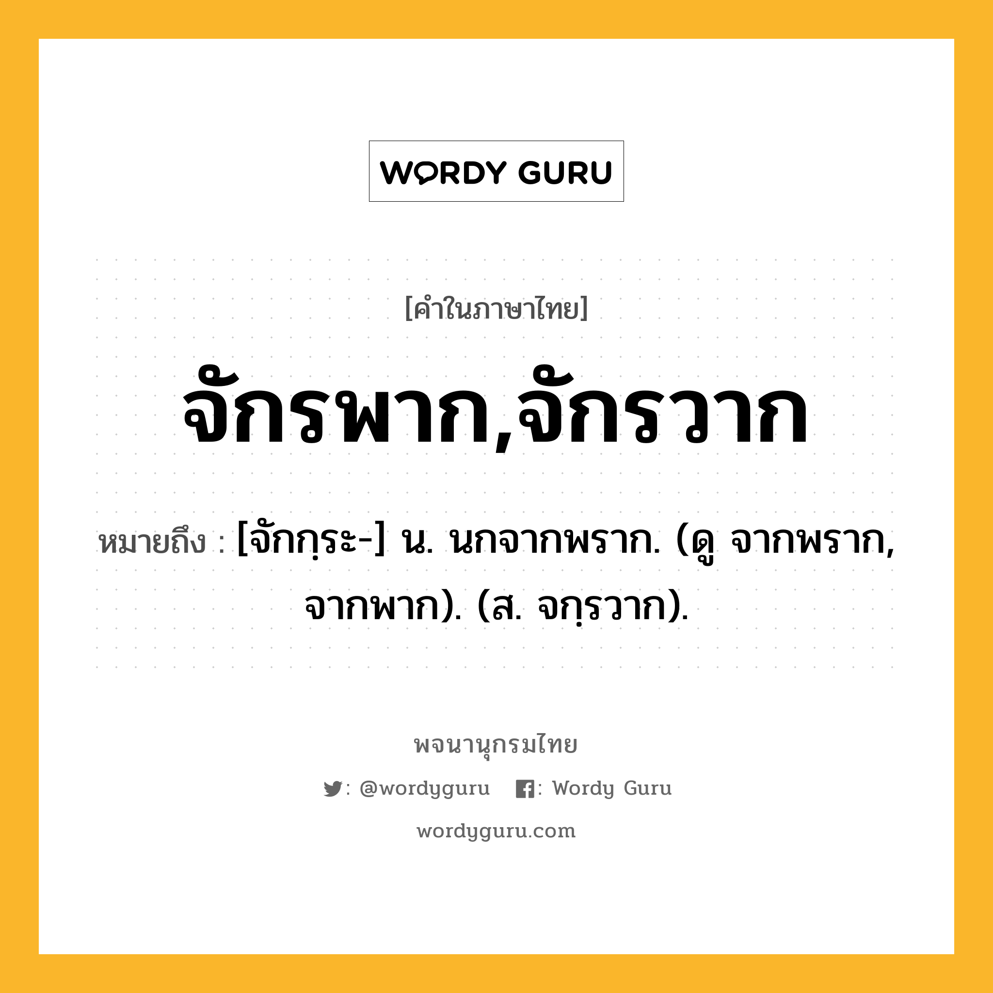 จักรพาก,จักรวาก ความหมาย หมายถึงอะไร?, คำในภาษาไทย จักรพาก,จักรวาก หมายถึง [จักกฺระ-] น. นกจากพราก. (ดู จากพราก, จากพาก). (ส. จกฺรวาก).