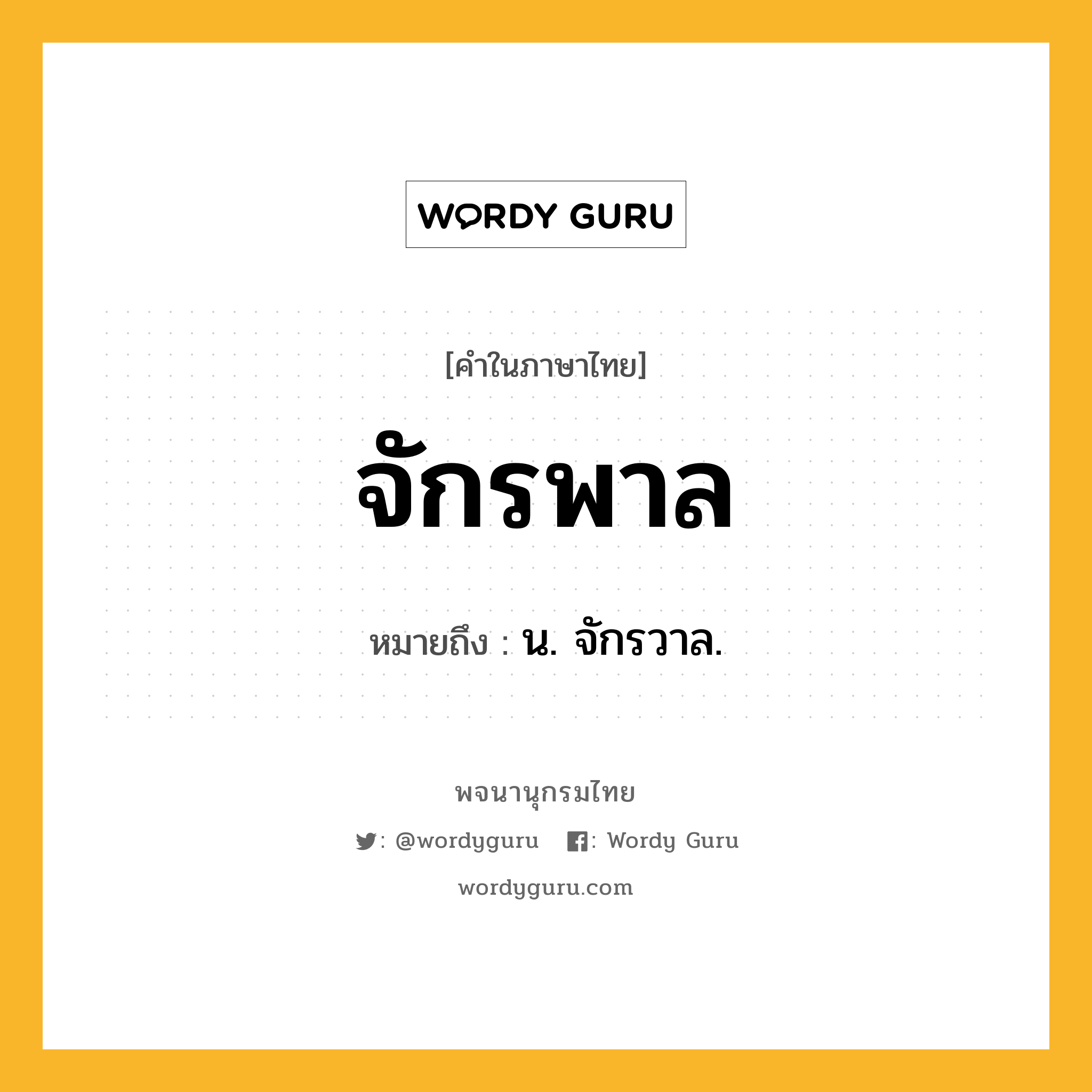 จักรพาล ความหมาย หมายถึงอะไร?, คำในภาษาไทย จักรพาล หมายถึง น. จักรวาล.