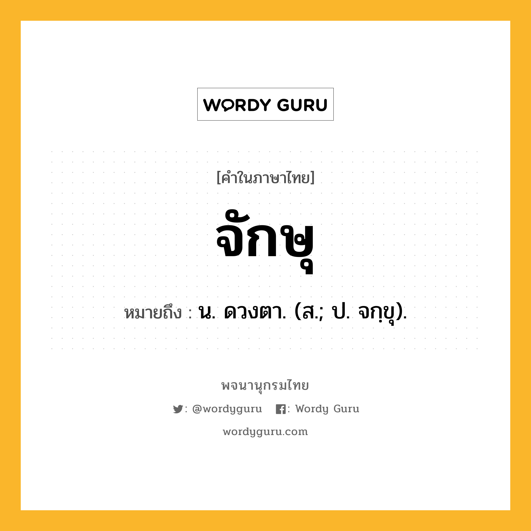 จักษุ ความหมาย หมายถึงอะไร?, คำในภาษาไทย จักษุ หมายถึง น. ดวงตา. (ส.; ป. จกฺขุ).