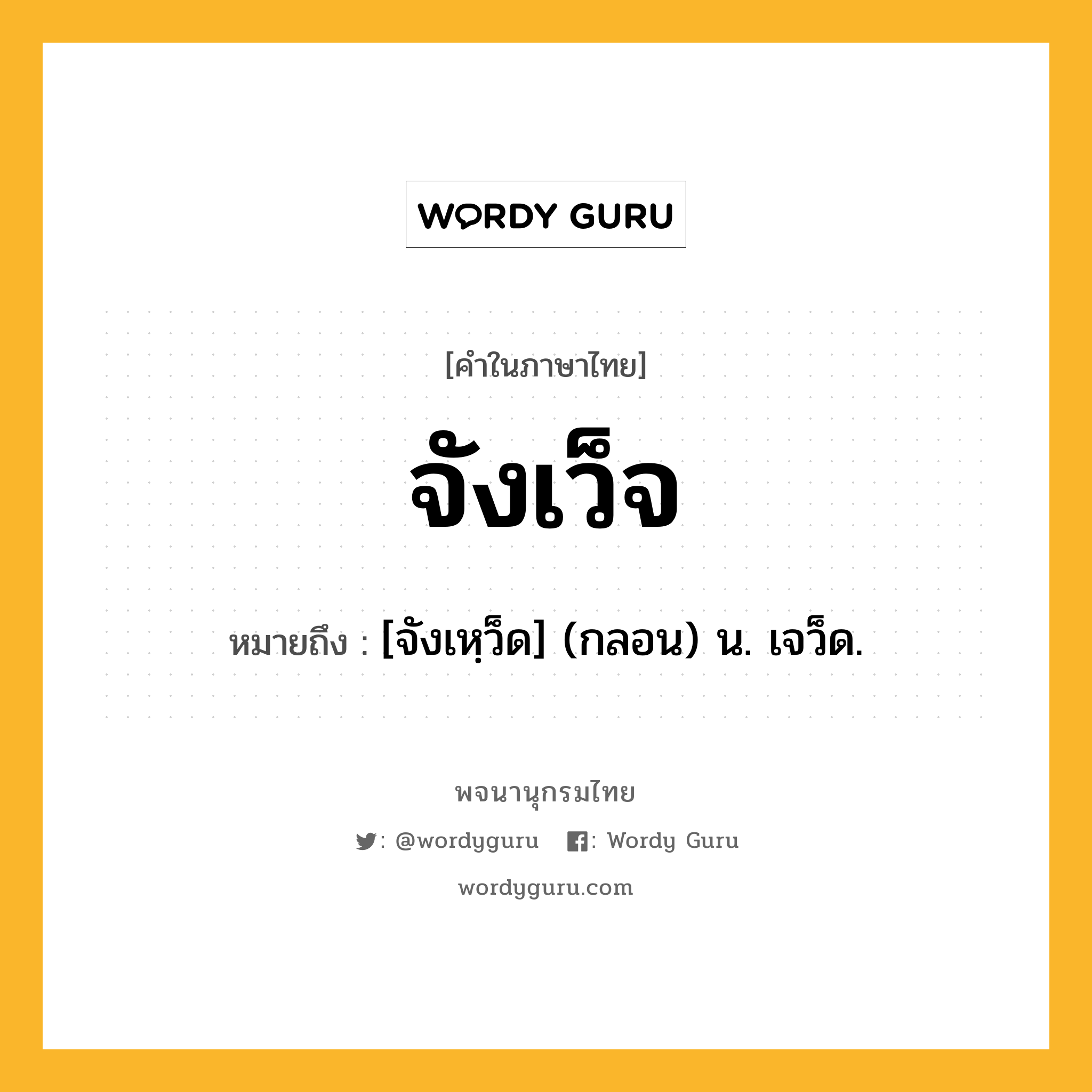 จังเว็จ ความหมาย หมายถึงอะไร?, คำในภาษาไทย จังเว็จ หมายถึง [จังเหฺว็ด] (กลอน) น. เจว็ด.