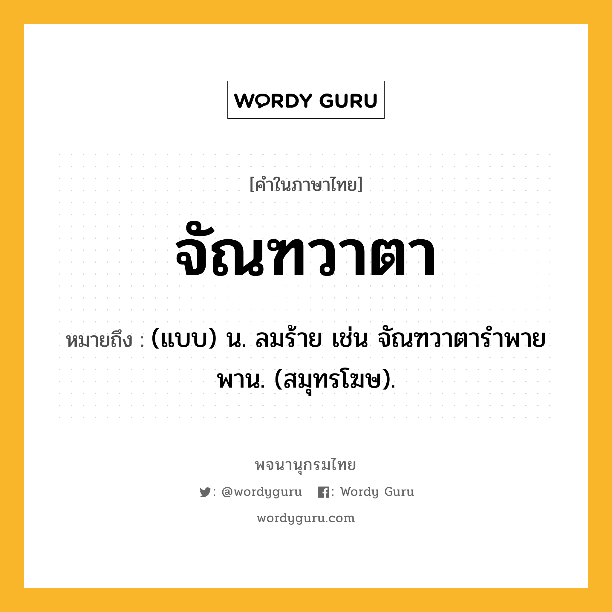 จัณฑวาตา ความหมาย หมายถึงอะไร?, คำในภาษาไทย จัณฑวาตา หมายถึง (แบบ) น. ลมร้าย เช่น จัณฑวาตารําพายพาน. (สมุทรโฆษ).