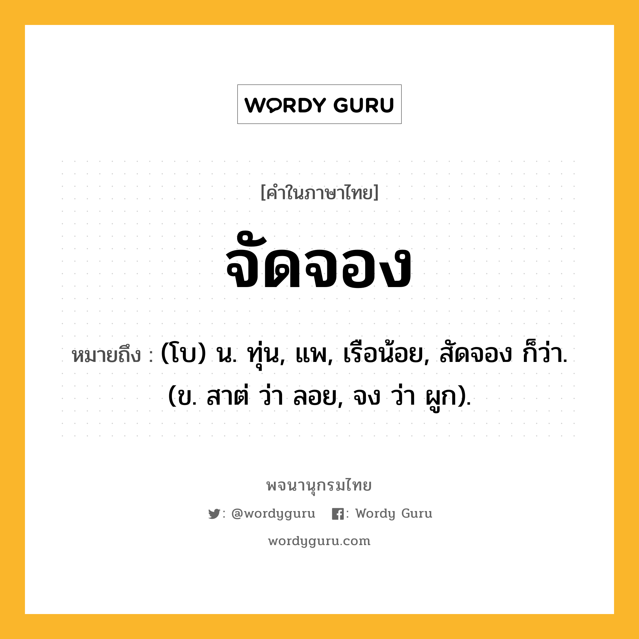 จัดจอง ความหมาย หมายถึงอะไร?, คำในภาษาไทย จัดจอง หมายถึง (โบ) น. ทุ่น, แพ, เรือน้อย, สัดจอง ก็ว่า. (ข. สาต่ ว่า ลอย, จง ว่า ผูก).