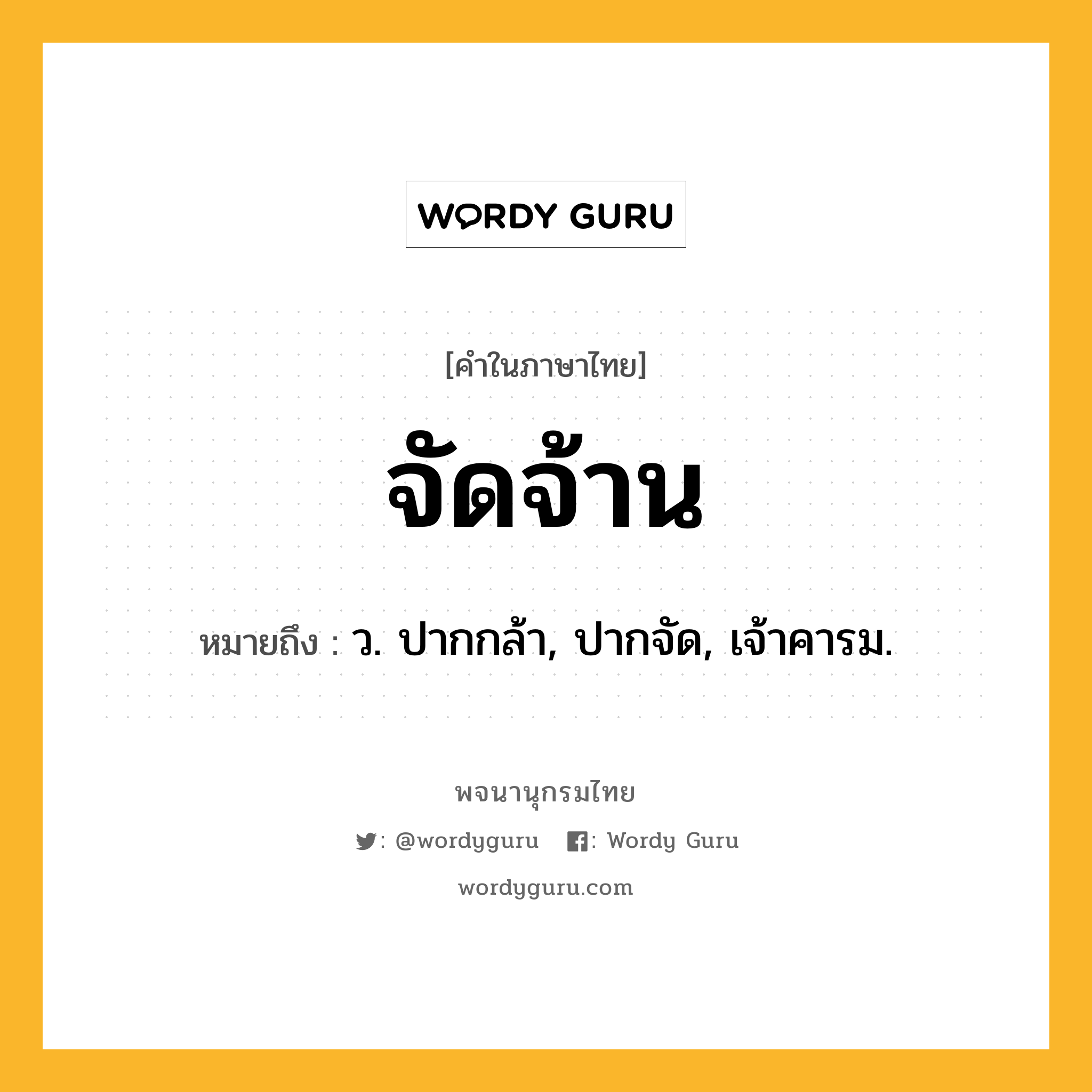 จัดจ้าน ความหมาย หมายถึงอะไร?, คำในภาษาไทย จัดจ้าน หมายถึง ว. ปากกล้า, ปากจัด, เจ้าคารม.