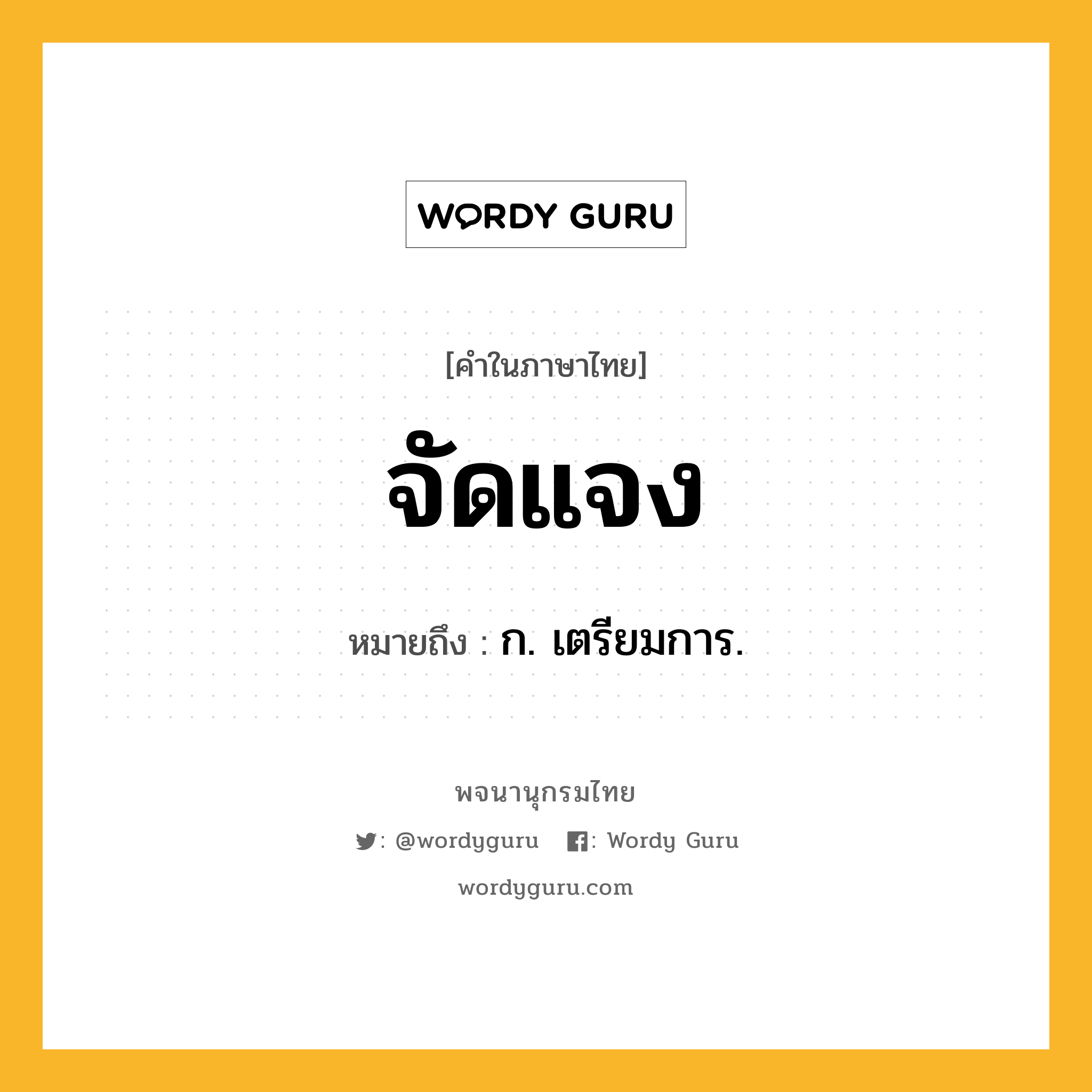 จัดแจง ความหมาย หมายถึงอะไร?, คำในภาษาไทย จัดแจง หมายถึง ก. เตรียมการ.