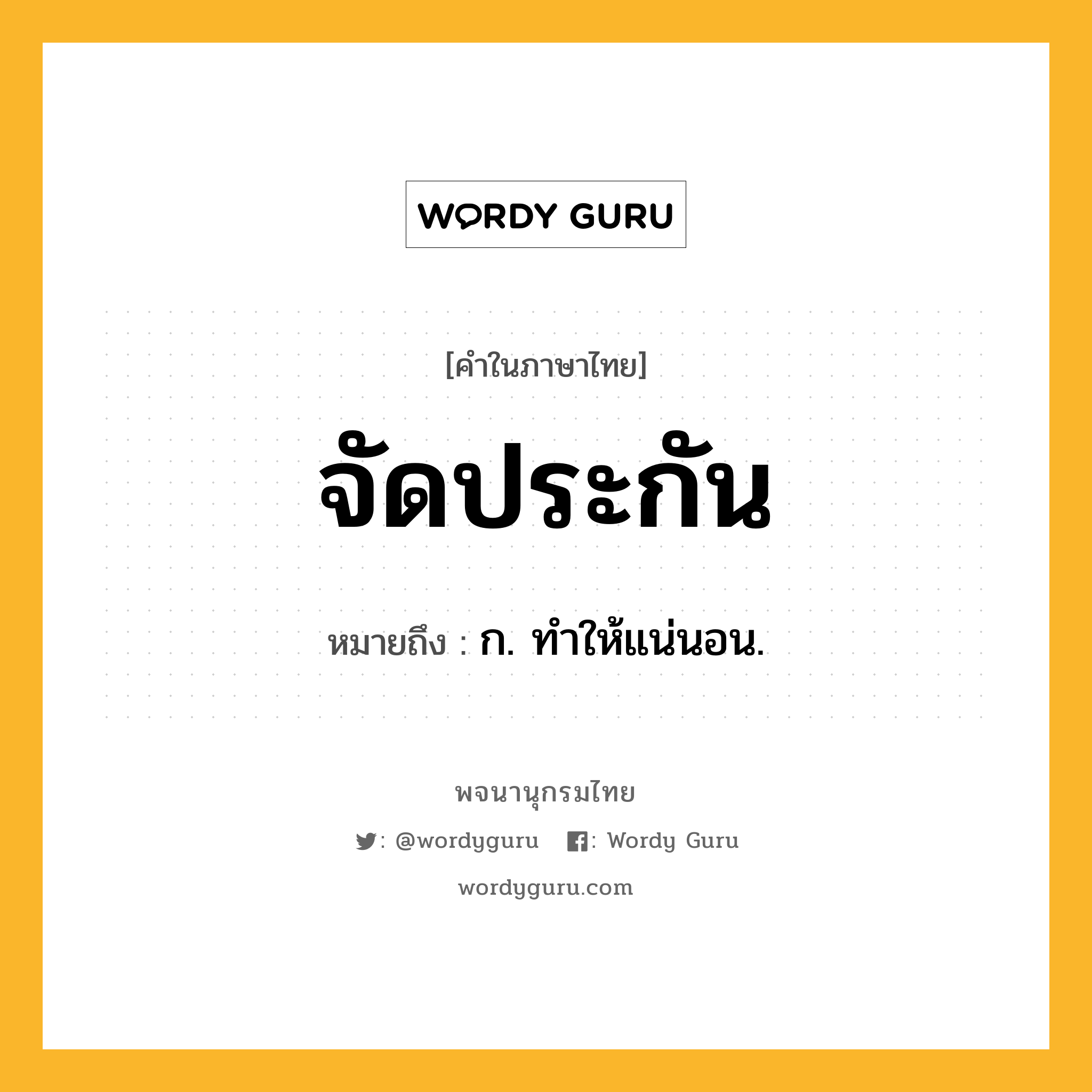 จัดประกัน ความหมาย หมายถึงอะไร?, คำในภาษาไทย จัดประกัน หมายถึง ก. ทําให้แน่นอน.