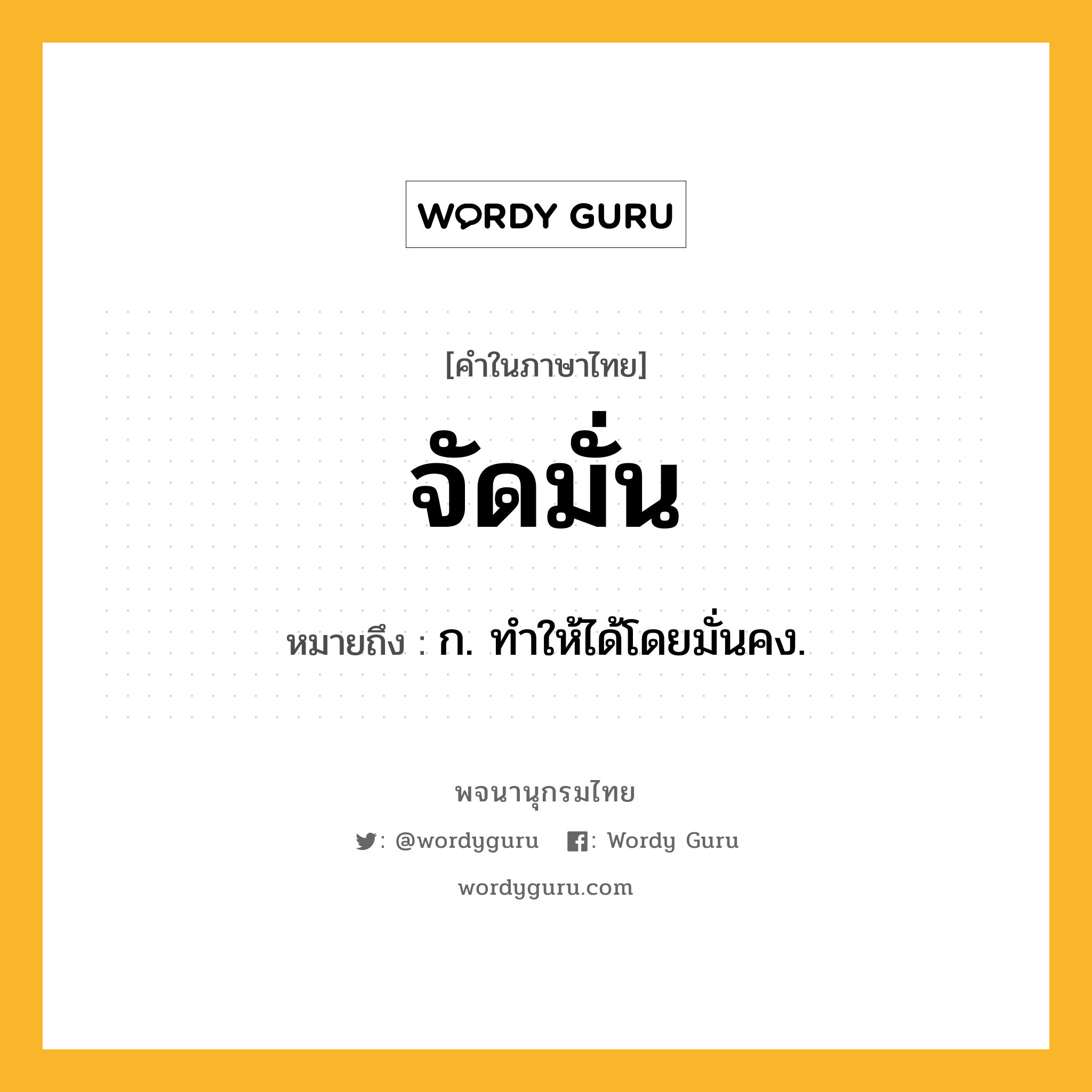 จัดมั่น ความหมาย หมายถึงอะไร?, คำในภาษาไทย จัดมั่น หมายถึง ก. ทําให้ได้โดยมั่นคง.