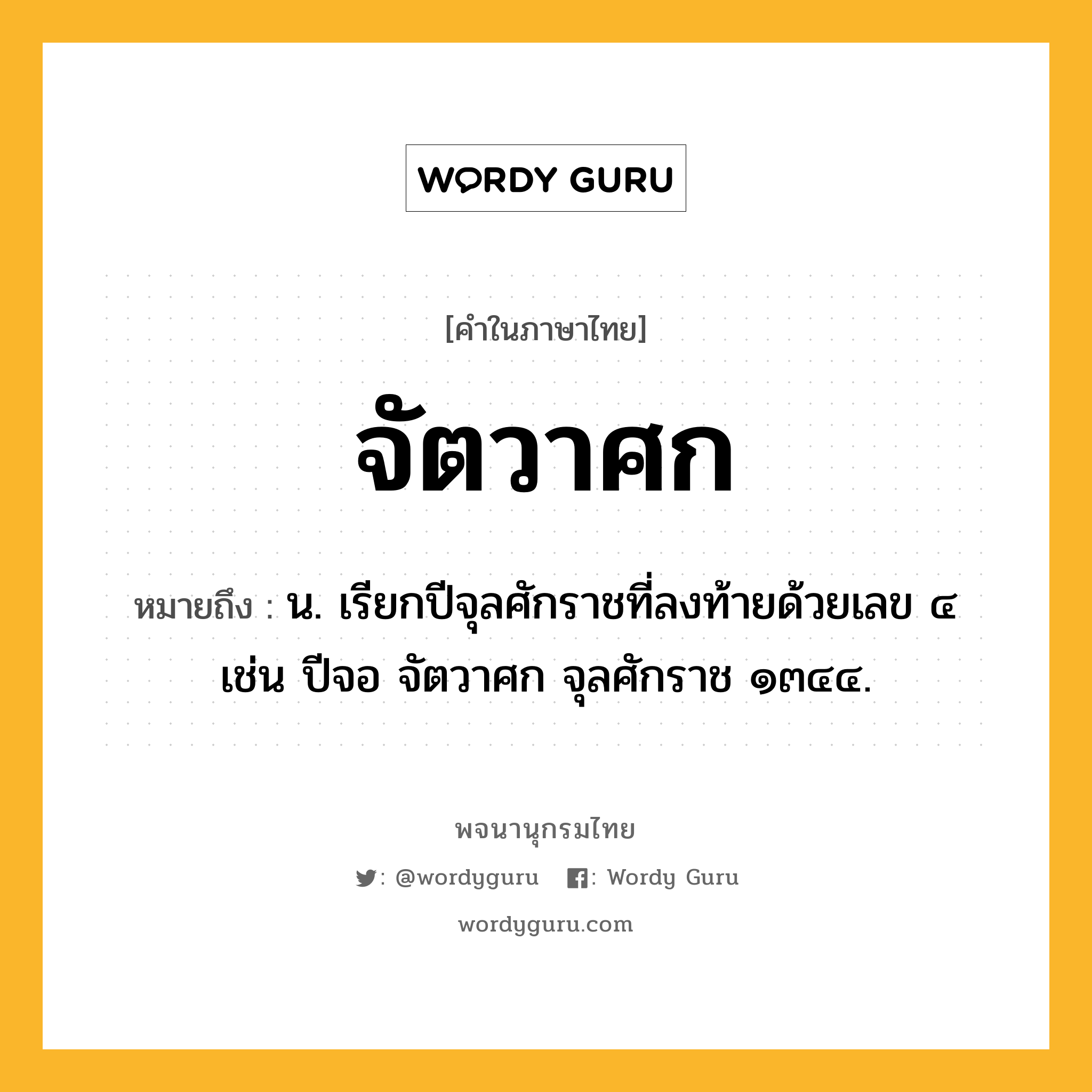 จัตวาศก ความหมาย หมายถึงอะไร?, คำในภาษาไทย จัตวาศก หมายถึง น. เรียกปีจุลศักราชที่ลงท้ายด้วยเลข ๔ เช่น ปีจอ จัตวาศก จุลศักราช ๑๓๔๔.