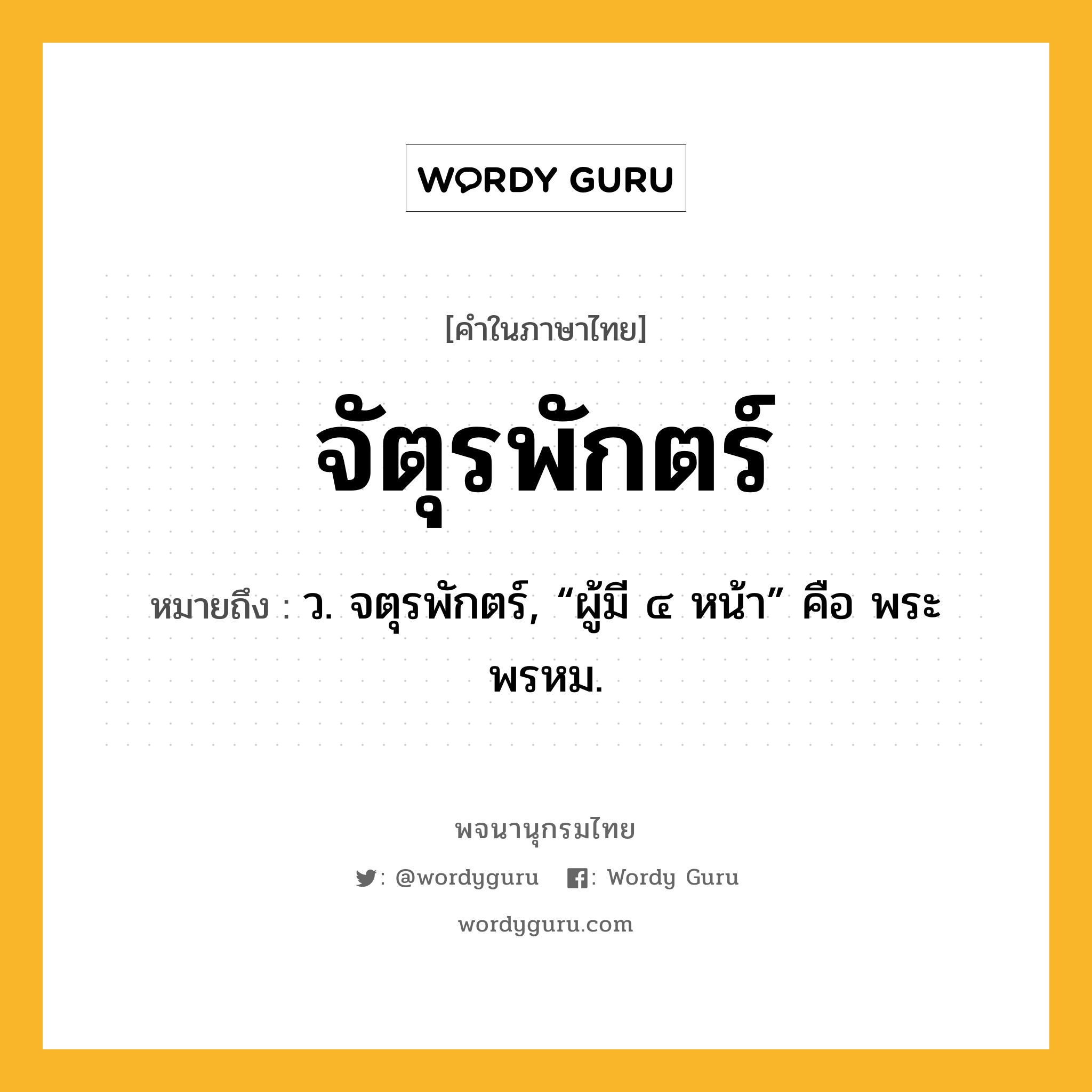 จัตุรพักตร์ ความหมาย หมายถึงอะไร?, คำในภาษาไทย จัตุรพักตร์ หมายถึง ว. จตุรพักตร์, “ผู้มี ๔ หน้า” คือ พระพรหม.