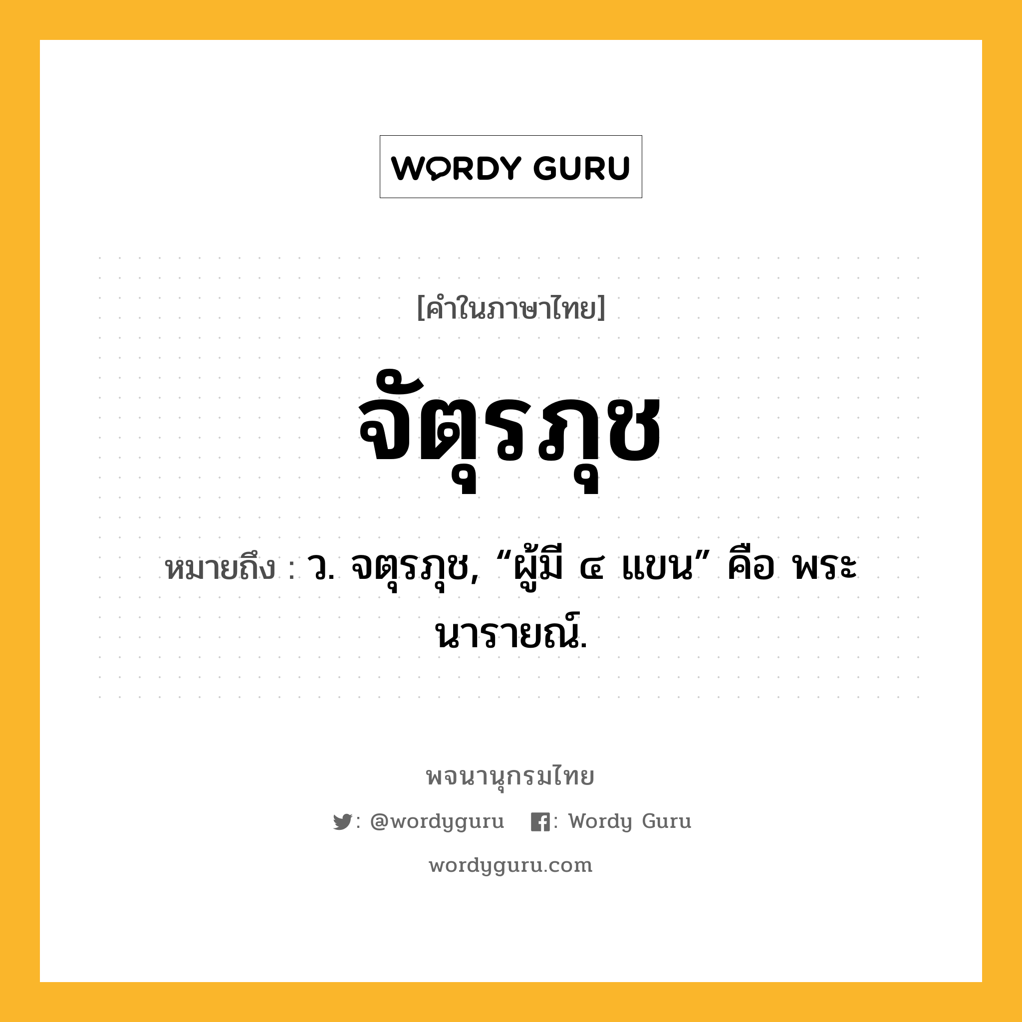 จัตุรภุช ความหมาย หมายถึงอะไร?, คำในภาษาไทย จัตุรภุช หมายถึง ว. จตุรภุช, “ผู้มี ๔ แขน” คือ พระนารายณ์.