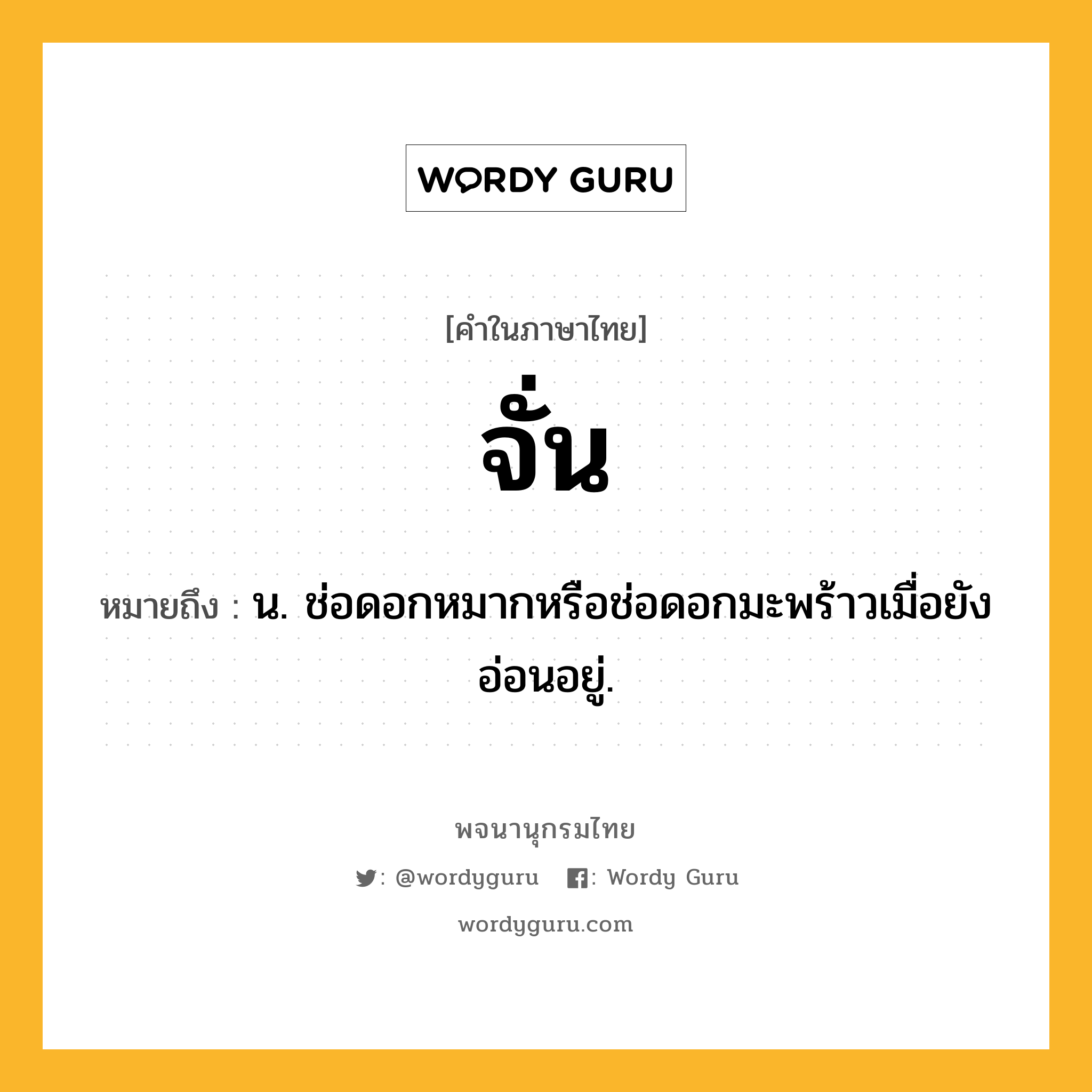 จั่น ความหมาย หมายถึงอะไร?, คำในภาษาไทย จั่น หมายถึง น. ช่อดอกหมากหรือช่อดอกมะพร้าวเมื่อยังอ่อนอยู่.