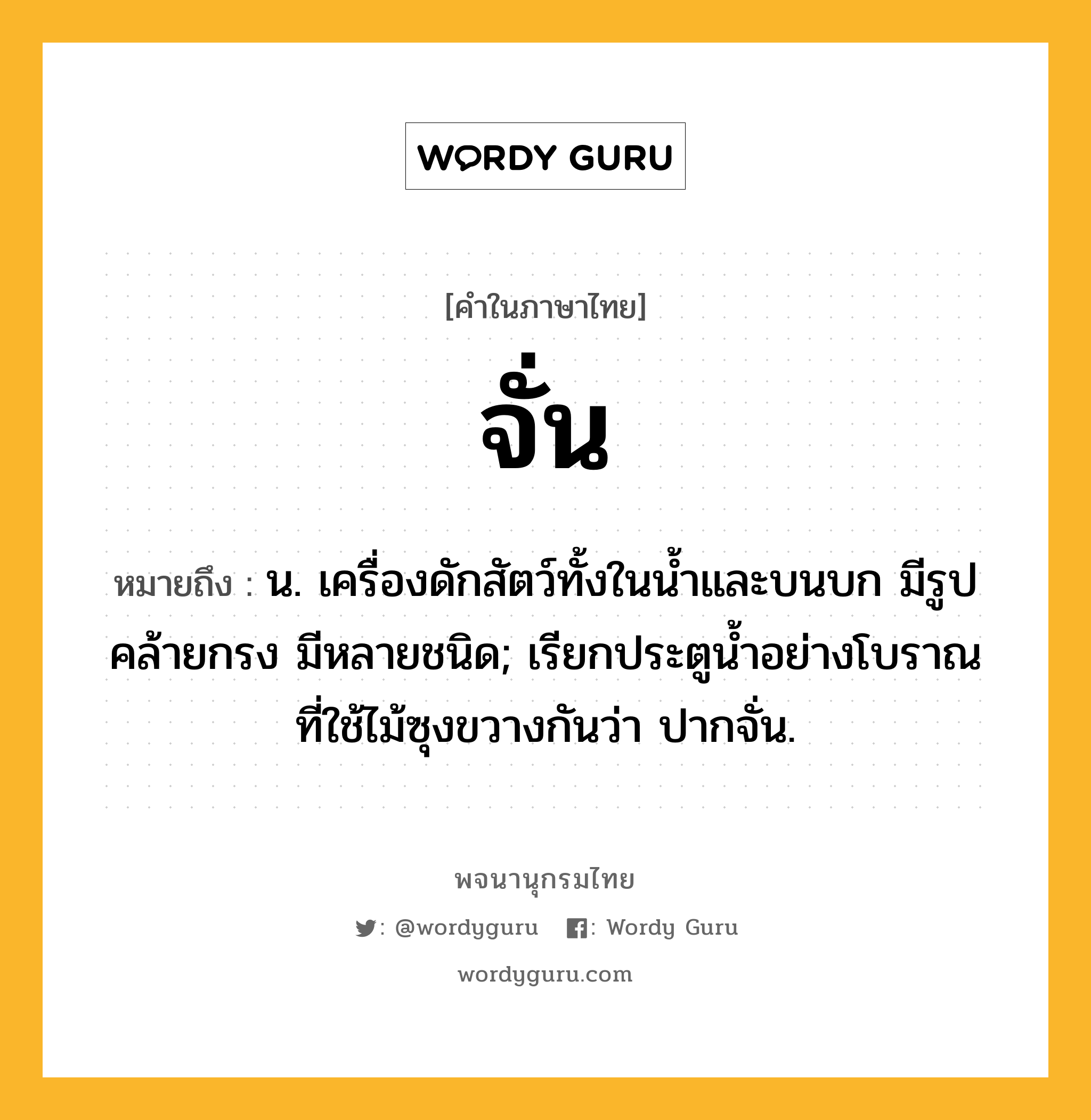 จั่น ความหมาย หมายถึงอะไร?, คำในภาษาไทย จั่น หมายถึง น. เครื่องดักสัตว์ทั้งในนํ้าและบนบก มีรูปคล้ายกรง มีหลายชนิด; เรียกประตูนํ้าอย่างโบราณที่ใช้ไม้ซุงขวางกันว่า ปากจั่น.