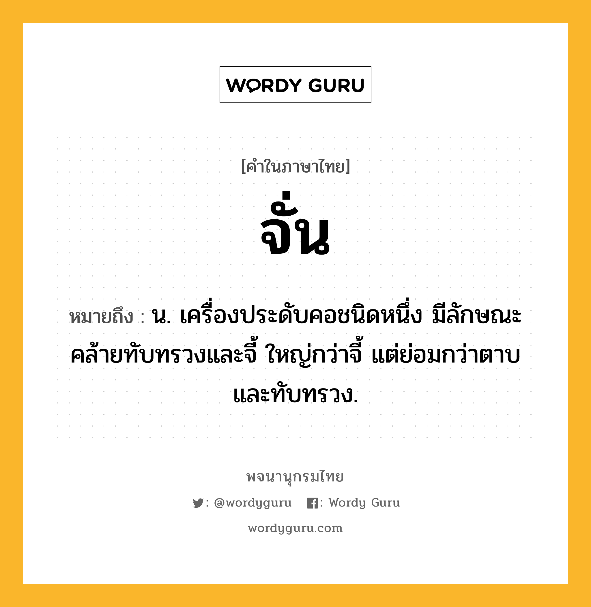 จั่น ความหมาย หมายถึงอะไร?, คำในภาษาไทย จั่น หมายถึง น. เครื่องประดับคอชนิดหนึ่ง มีลักษณะคล้ายทับทรวงและจี้ ใหญ่กว่าจี้ แต่ย่อมกว่าตาบและทับทรวง.