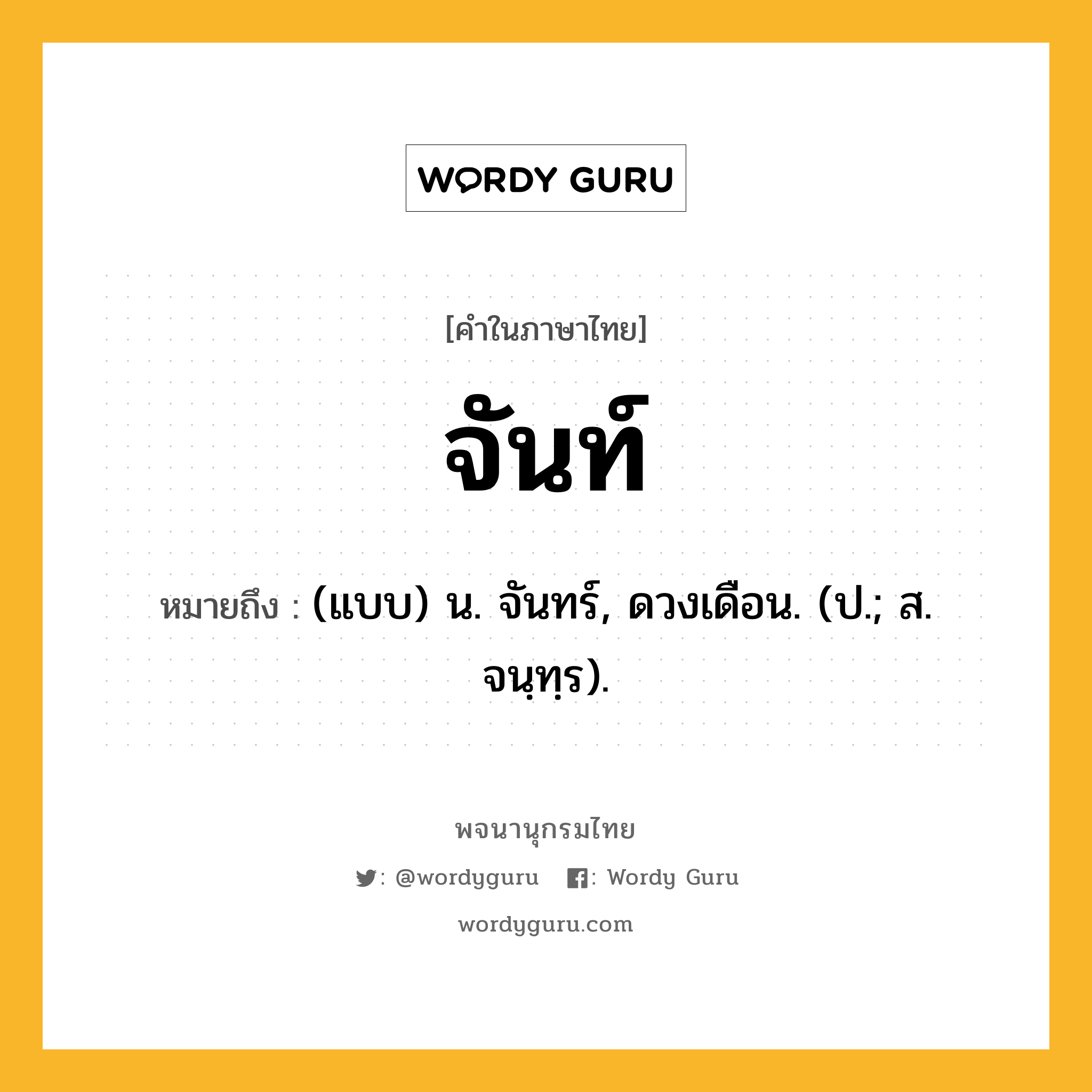 จันท์ ความหมาย หมายถึงอะไร?, คำในภาษาไทย จันท์ หมายถึง (แบบ) น. จันทร์, ดวงเดือน. (ป.; ส. จนฺทฺร).