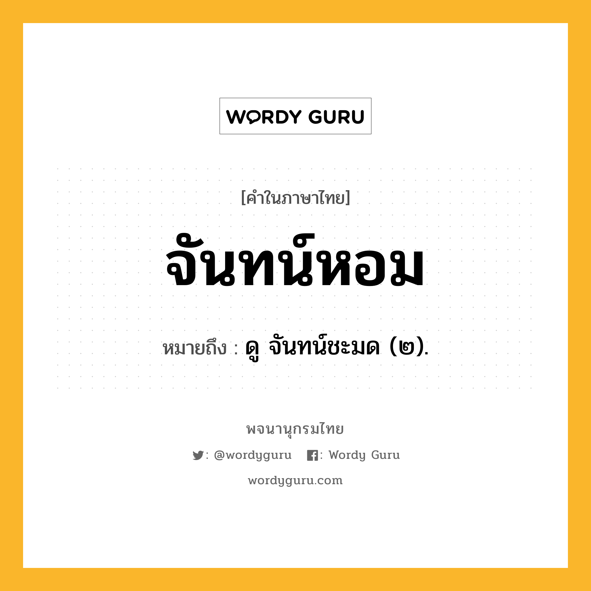 จันทน์หอม ความหมาย หมายถึงอะไร?, คำในภาษาไทย จันทน์หอม หมายถึง ดู จันทน์ชะมด (๒).