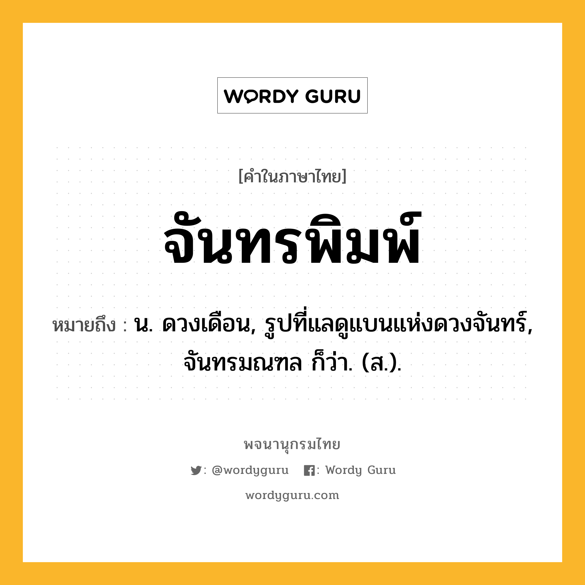 จันทรพิมพ์ ความหมาย หมายถึงอะไร?, คำในภาษาไทย จันทรพิมพ์ หมายถึง น. ดวงเดือน, รูปที่แลดูแบนแห่งดวงจันทร์, จันทรมณฑล ก็ว่า. (ส.).