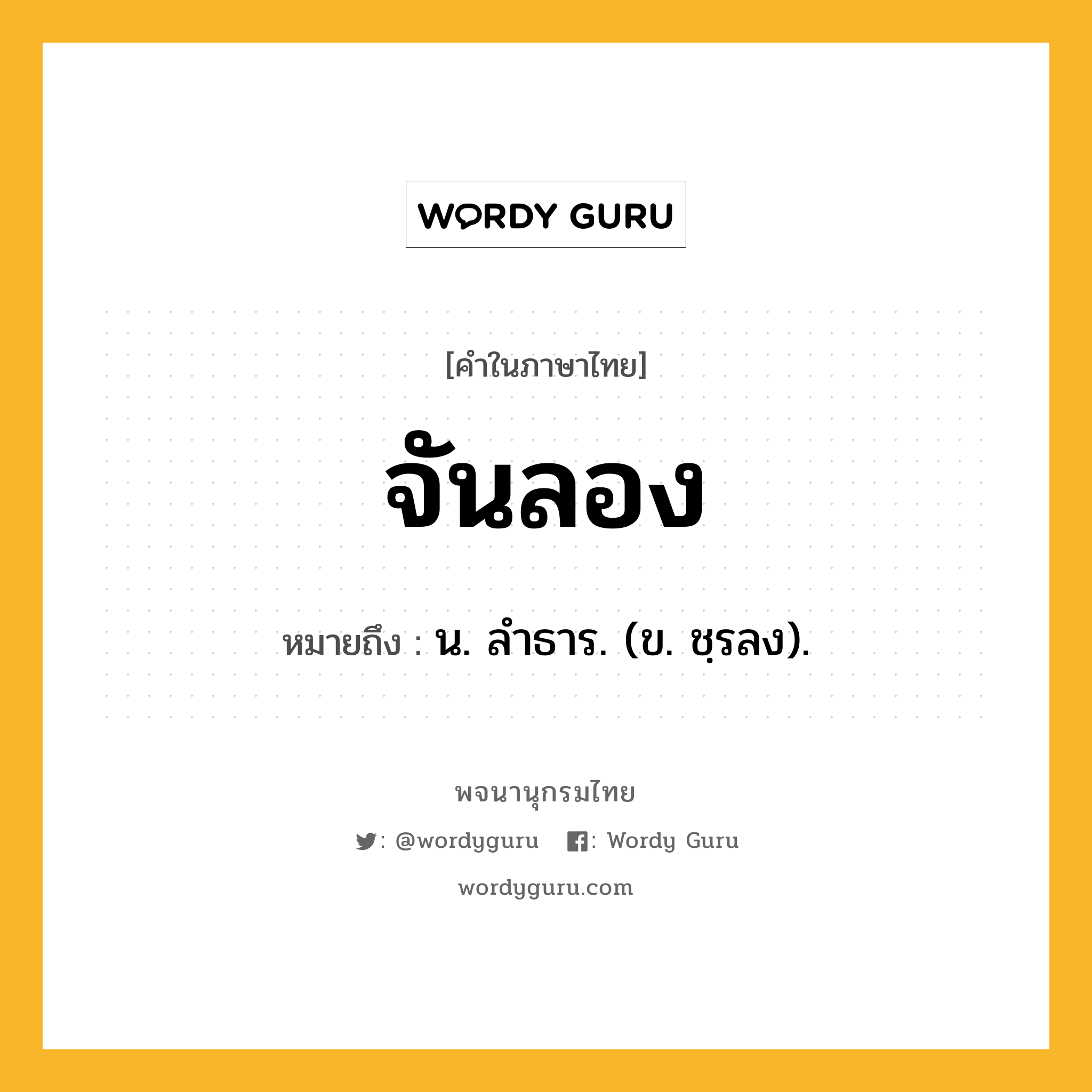 จันลอง ความหมาย หมายถึงอะไร?, คำในภาษาไทย จันลอง หมายถึง น. ลําธาร. (ข. ชฺรลง).