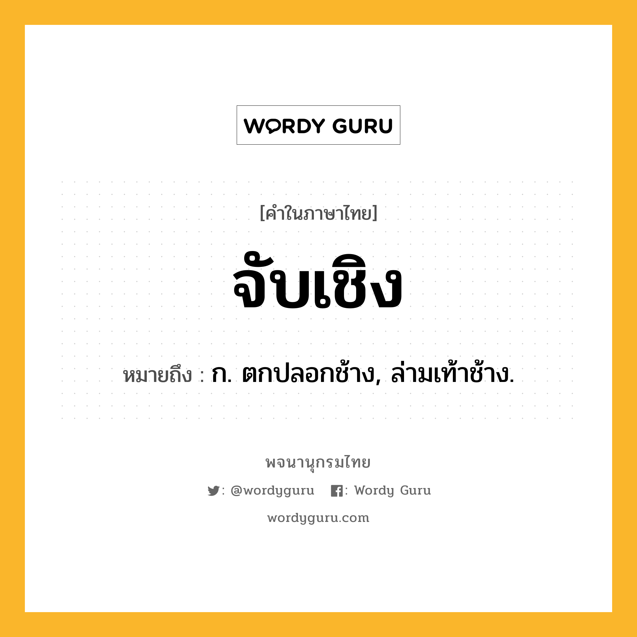 จับเชิง ความหมาย หมายถึงอะไร?, คำในภาษาไทย จับเชิง หมายถึง ก. ตกปลอกช้าง, ล่ามเท้าช้าง.