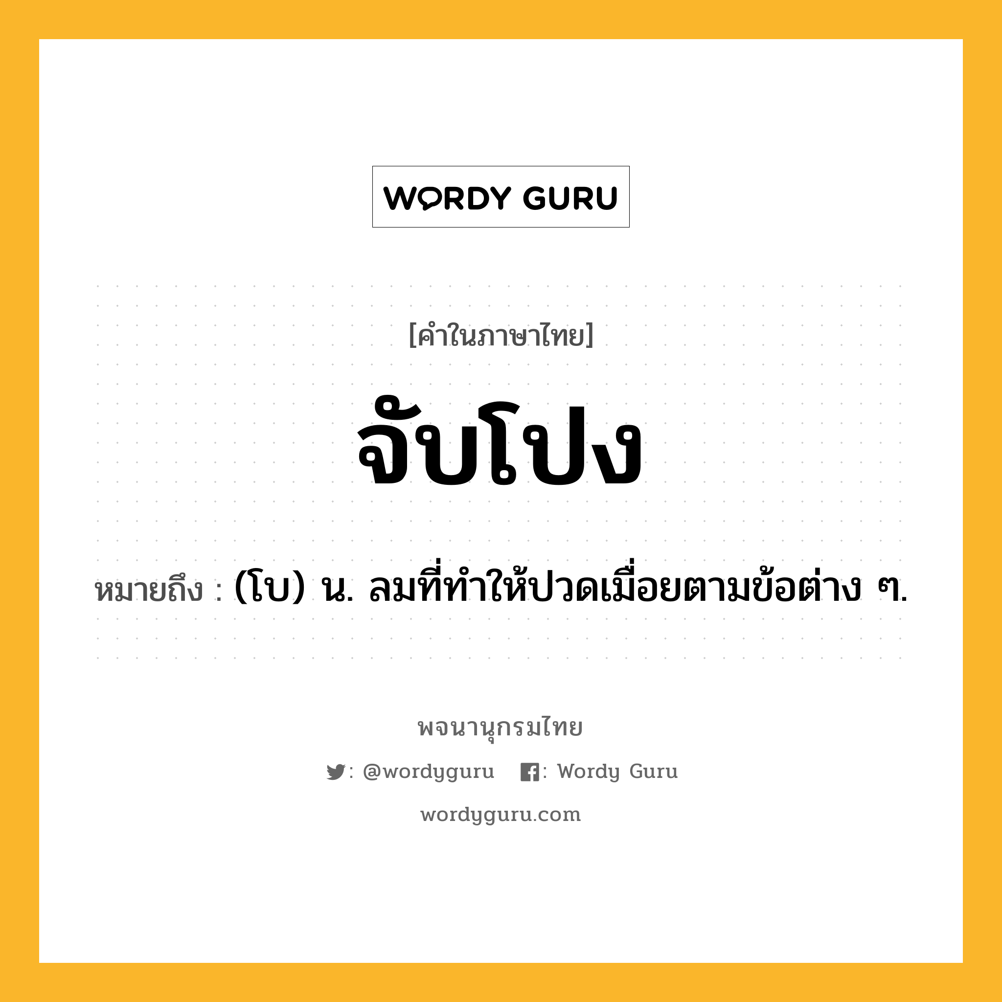 จับโปง ความหมาย หมายถึงอะไร?, คำในภาษาไทย จับโปง หมายถึง (โบ) น. ลมที่ทําให้ปวดเมื่อยตามข้อต่าง ๆ.