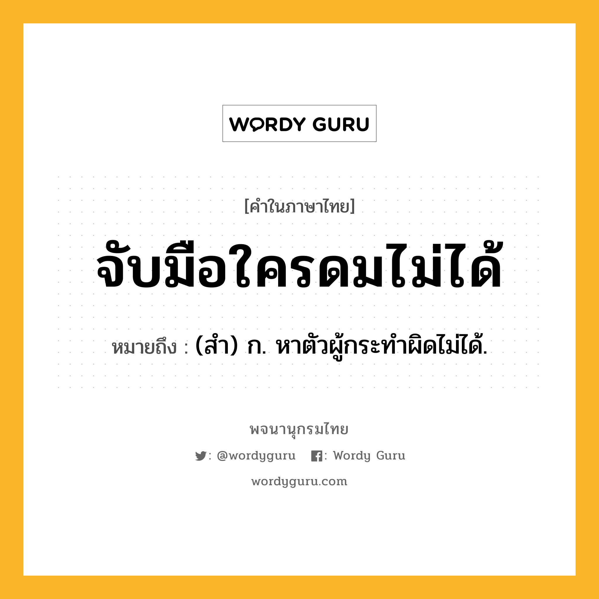 จับมือใครดมไม่ได้ ความหมาย หมายถึงอะไร?, คำในภาษาไทย จับมือใครดมไม่ได้ หมายถึง (สำ) ก. หาตัวผู้กระทำผิดไม่ได้.