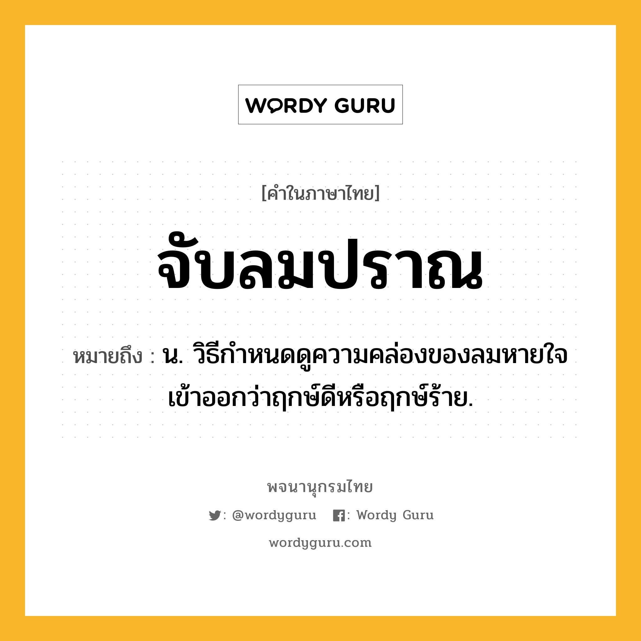 จับลมปราณ ความหมาย หมายถึงอะไร?, คำในภาษาไทย จับลมปราณ หมายถึง น. วิธีกำหนดดูความคล่องของลมหายใจเข้าออกว่าฤกษ์ดีหรือฤกษ์ร้าย.